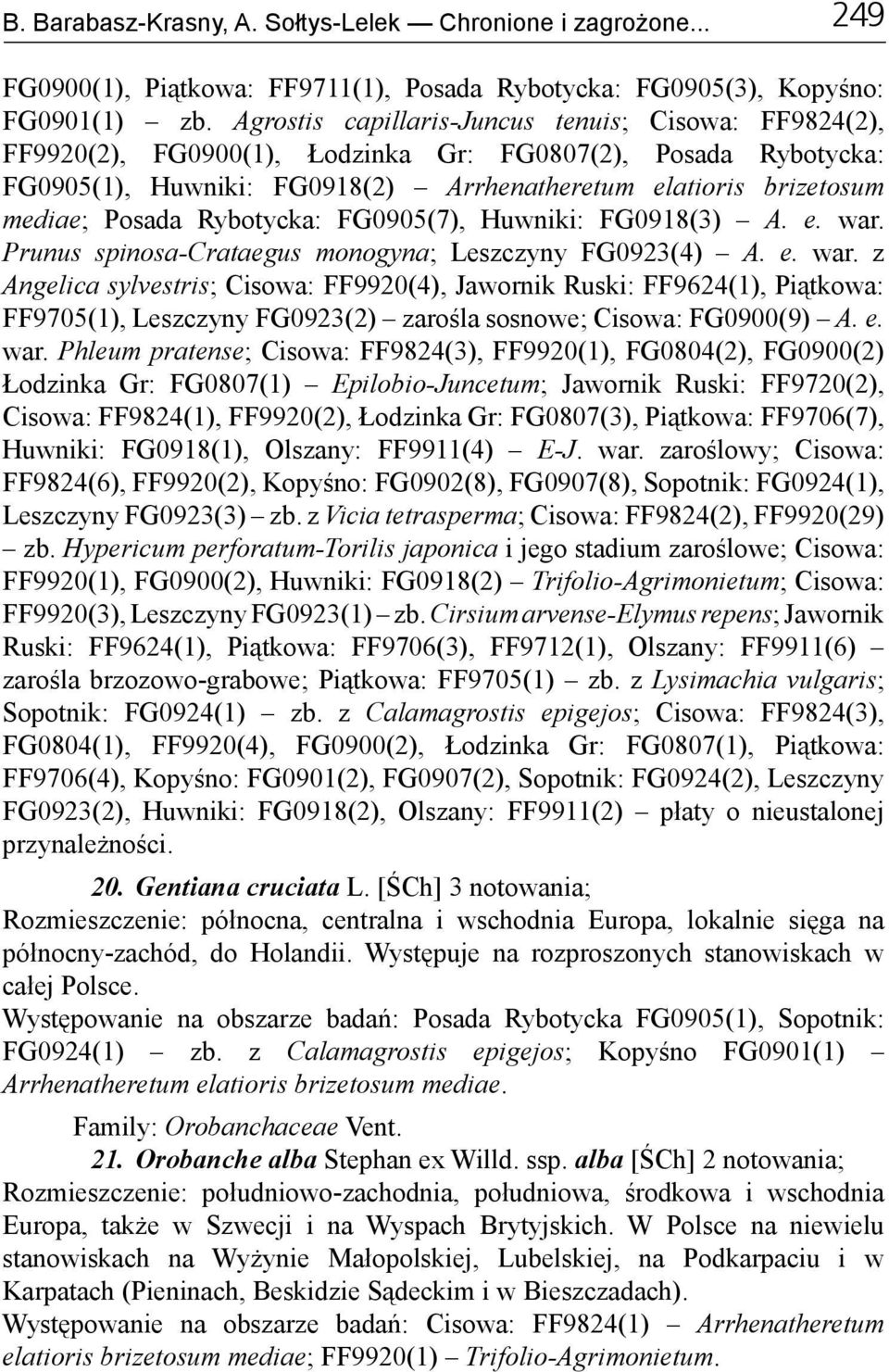 Rybotycka: FG0905(7), Huwniki: FG0918(3) A. e. war. Prunus spinosa-crataegus monogyna; Leszczyny FG0923(4) A. e. war. z Angelica sylvestris; Cisowa: FF9920(4), Jawornik Ruski: FF9624(1), Piątkowa: FF9705(1), Leszczyny FG0923(2) zarośla sosnowe; Cisowa: FG0900(9) A.