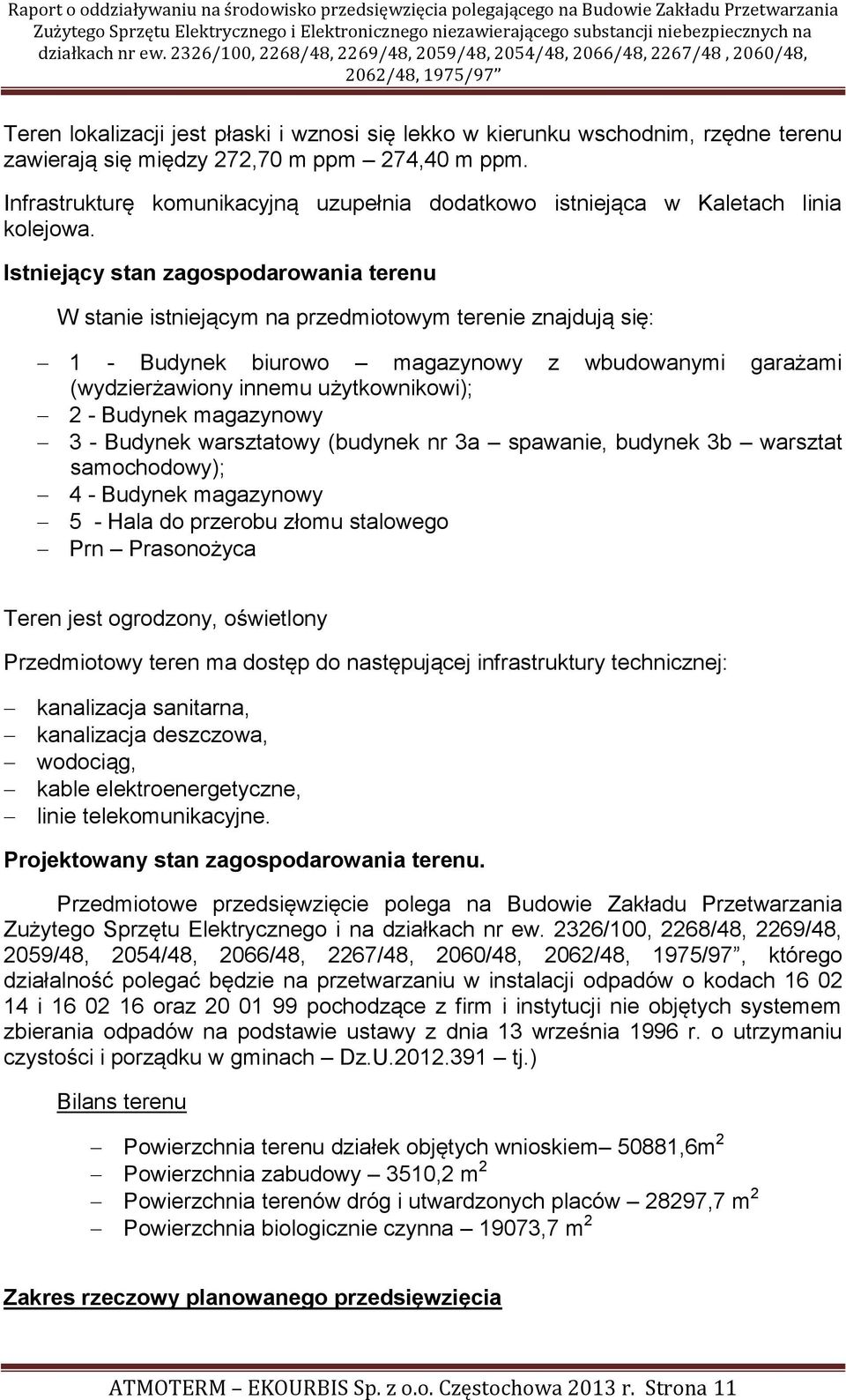 Istniejący stan zagospodarowania terenu W stanie istniejącym na przedmiotowym terenie znajdują się: 1 - Budynek biurowo magazynowy z wbudowanymi garażami (wydzierżawiony innemu użytkownikowi); 2 -