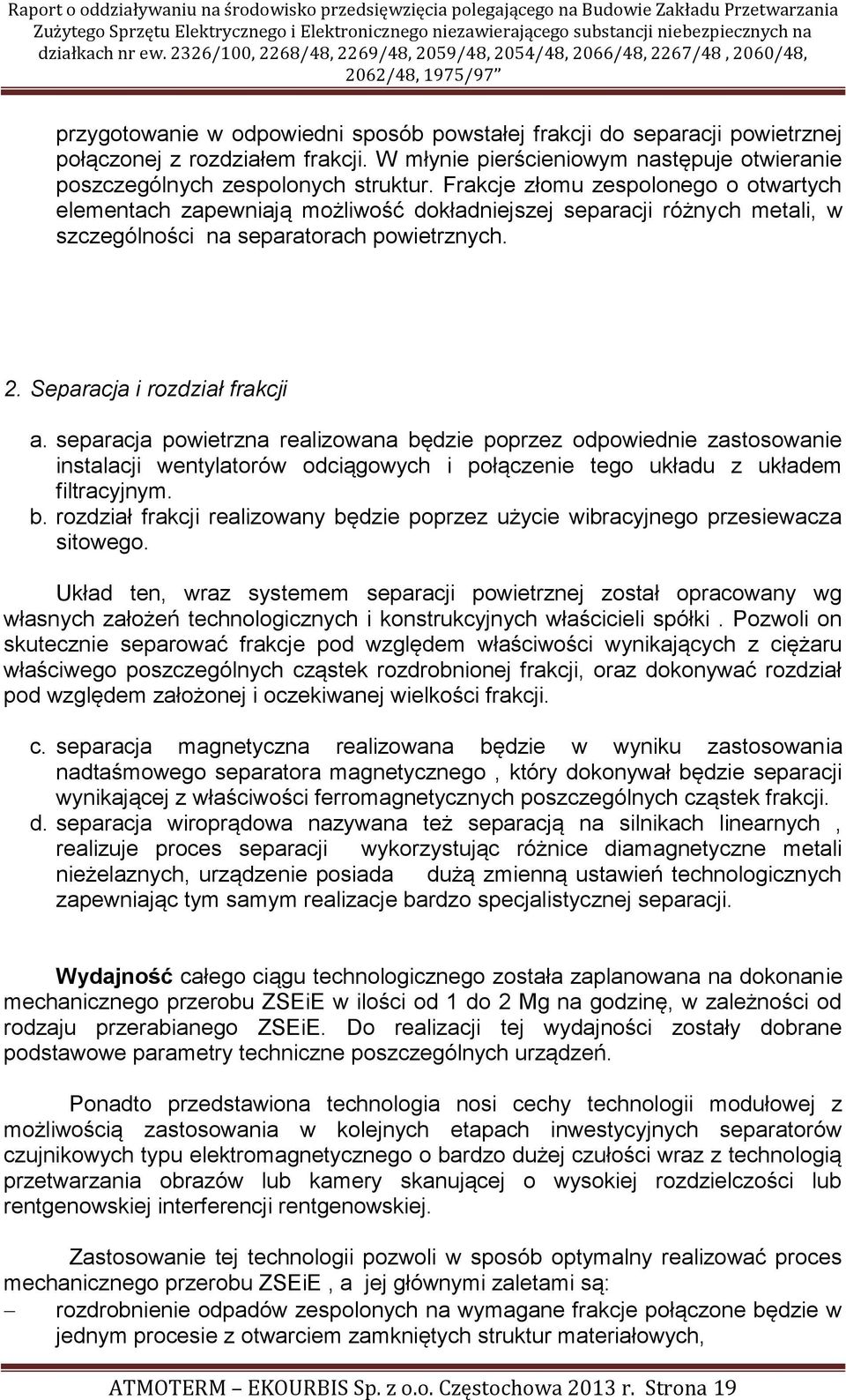 separacja powietrzna realizowana będzie poprzez odpowiednie zastosowanie instalacji wentylatorów odciągowych i połączenie tego układu z układem filtracyjnym. b. rozdział frakcji realizowany będzie poprzez użycie wibracyjnego przesiewacza sitowego.