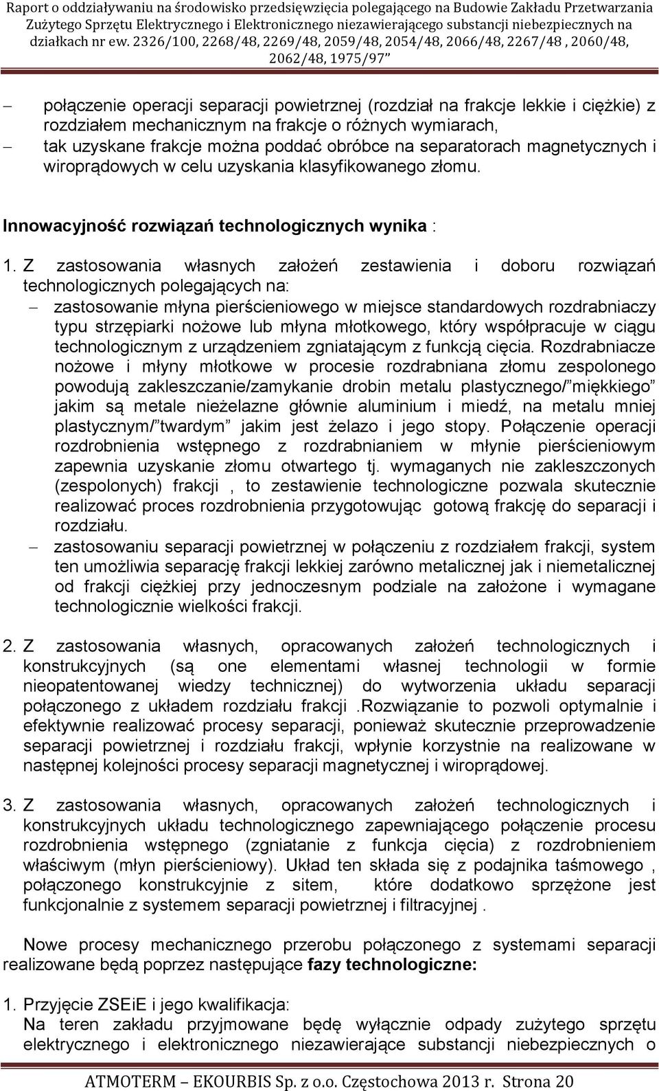 Z zastosowania własnych założeń zestawienia i doboru rozwiązań technologicznych polegających na: zastosowanie młyna pierścieniowego w miejsce standardowych rozdrabniaczy typu strzępiarki nożowe lub