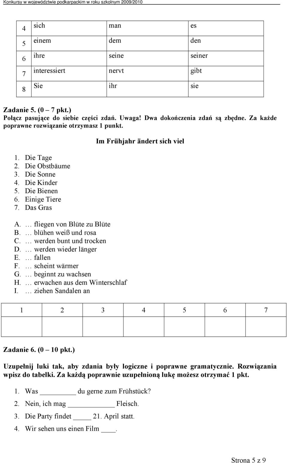 blühen weiß und rosa C. werden bunt und trocken D. werden wieder länger E. fallen F. scheint wärmer G. beginnt zu wachsen H. erwachen aus dem Winterschlaf I.