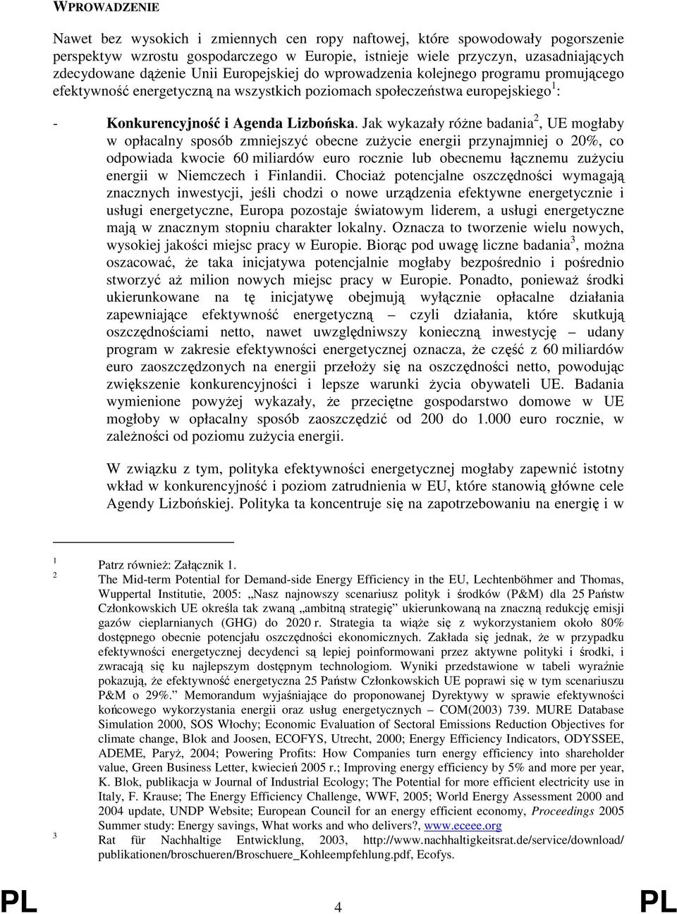 Jak wykazały różne badania 2, UE mogłaby w opłacalny sposób zmniejszyć obecne zużycie energii przynajmniej o 20%, co odpowiada kwocie 60 miliardów euro rocznie lub obecnemu łącznemu zużyciu energii w