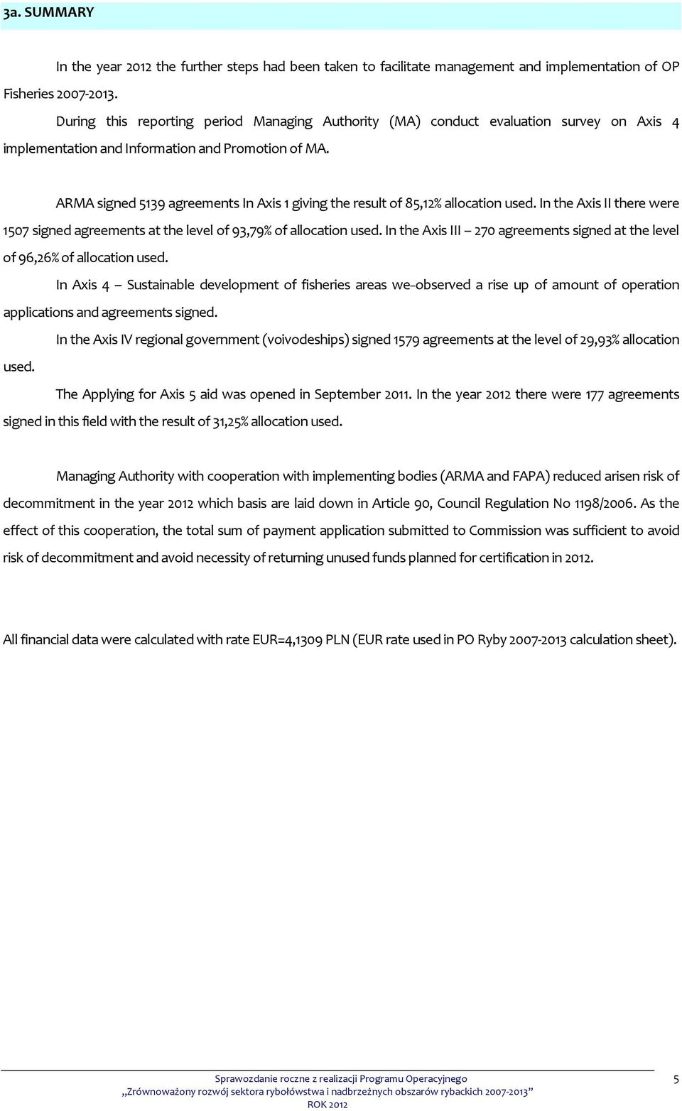 ARMA signed 5139 agreements In Axis 1 giving the result of 85,12% allocation used. In the Axis II there were 1507 signed agreements at the level of 93,79% of allocation used.