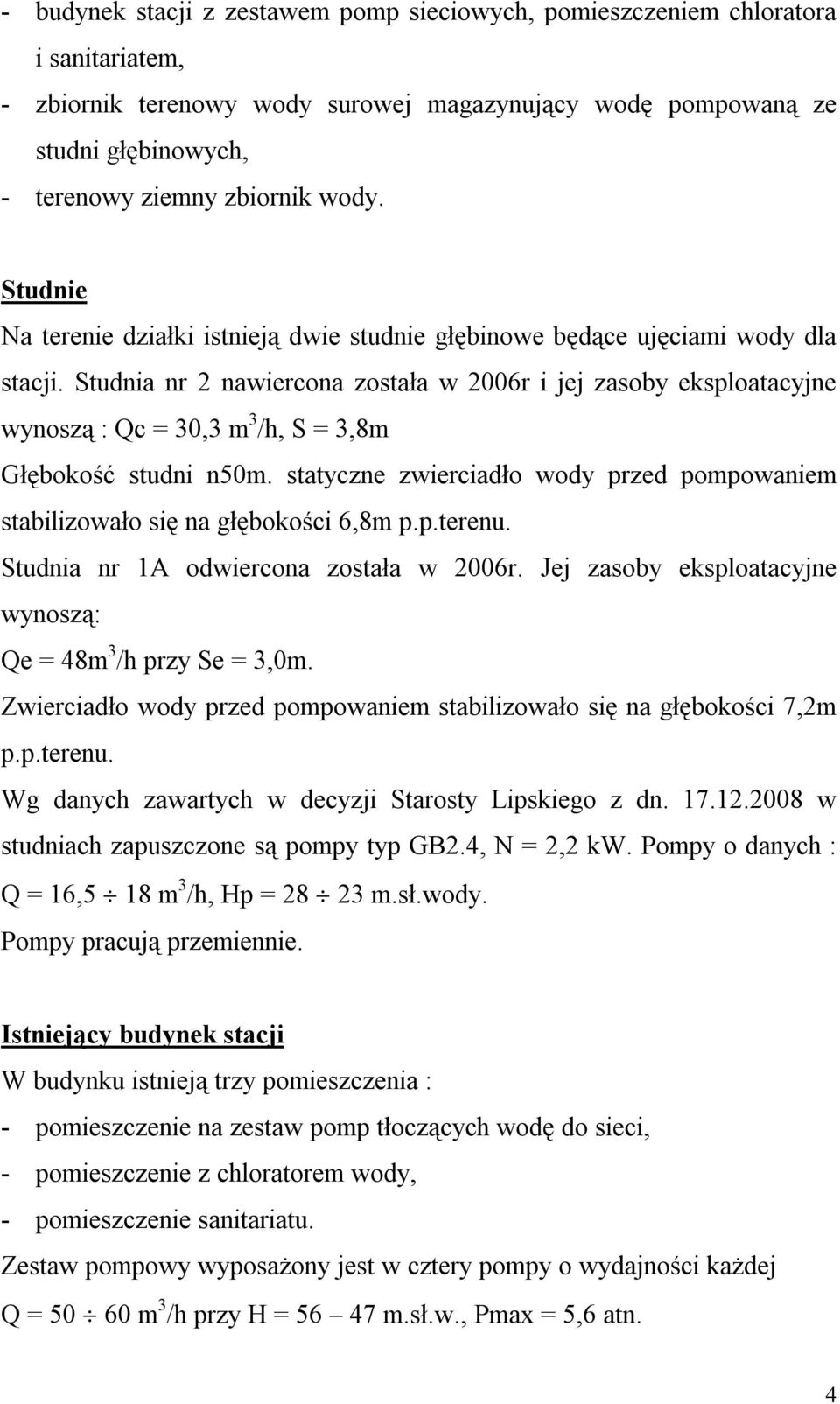 Studnia nr 2 nawiercona została w 2006r i jej zasoby eksploatacyjne wynoszą : Qc = 30,3 m 3 /h, S = 3,8m Głębokość studni n50m.