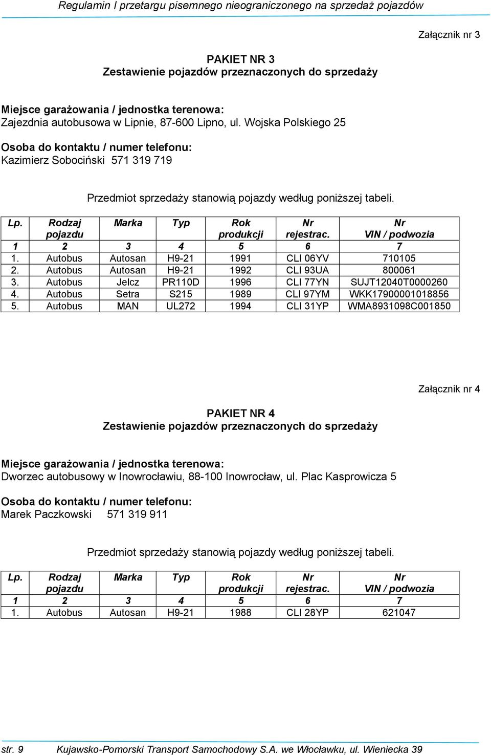 Rodzaj pojazdu Marka Typ Rok produkcji rejestrac. VIN / podwozia 1. Autobus Autosan H9-21 1991 CLI 06YV 710105 2. Autobus Autosan H9-21 1992 CLI 93UA 800061 3.