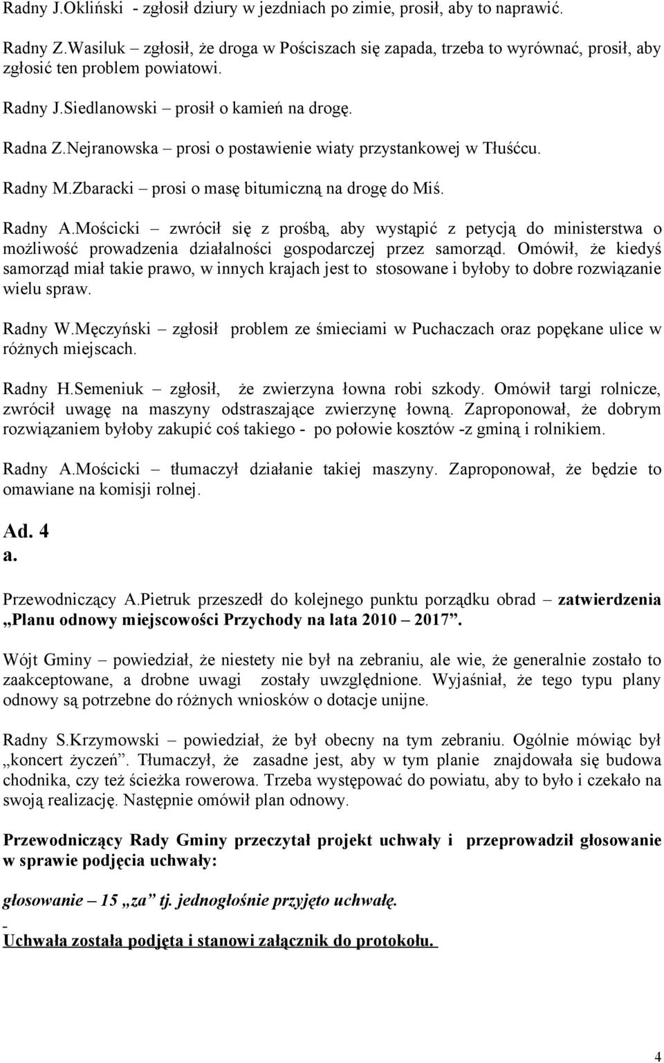 Nejranowska prosi o postawienie wiaty przystankowej w Tłuśćcu. Radny M.Zbaracki prosi o masę bitumiczną na drogę do Miś. Radny A.