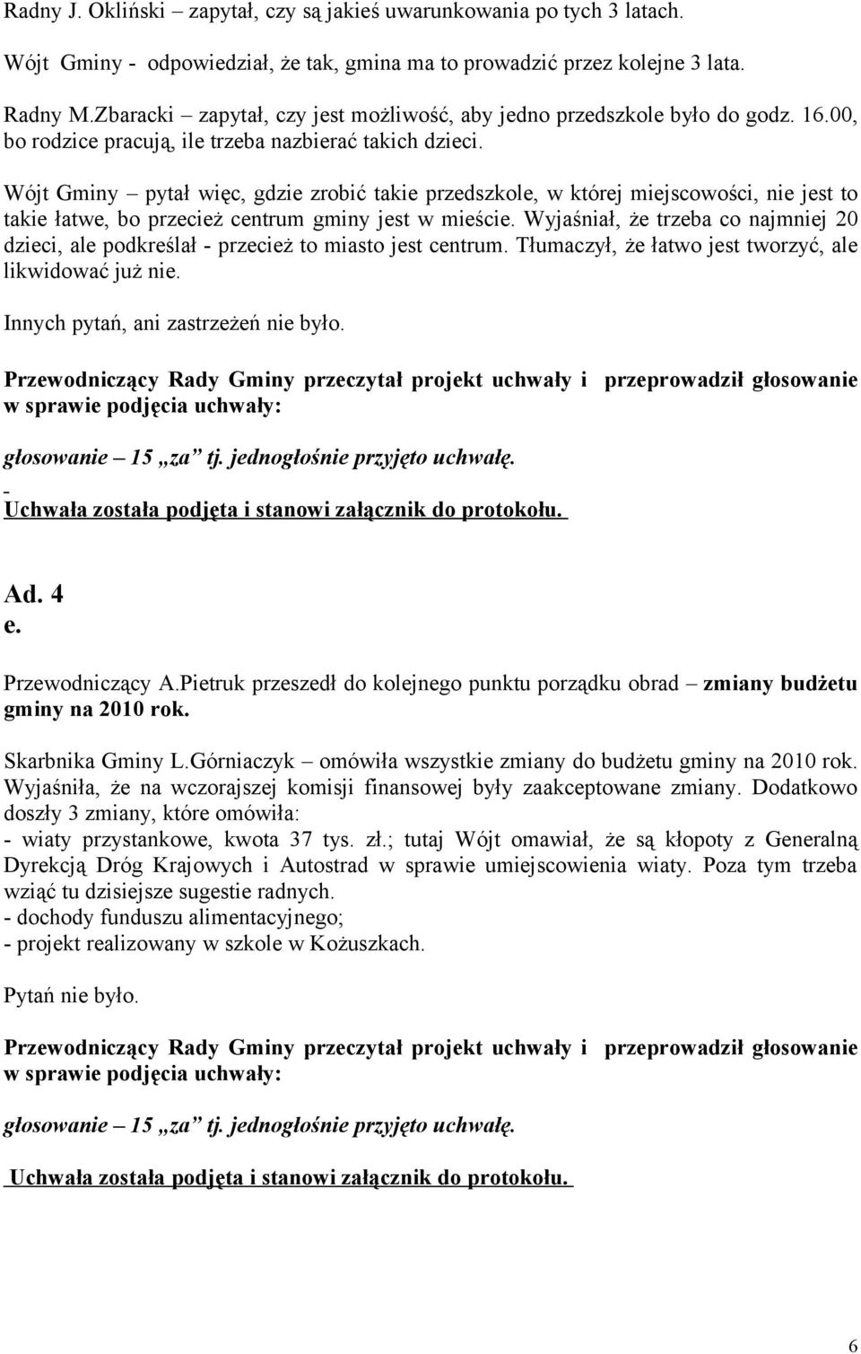 Wójt Gminy pytał więc, gdzie zrobić takie przedszkole, w której miejscowości, nie jest to takie łatwe, bo przecież centrum gminy jest w mieście.