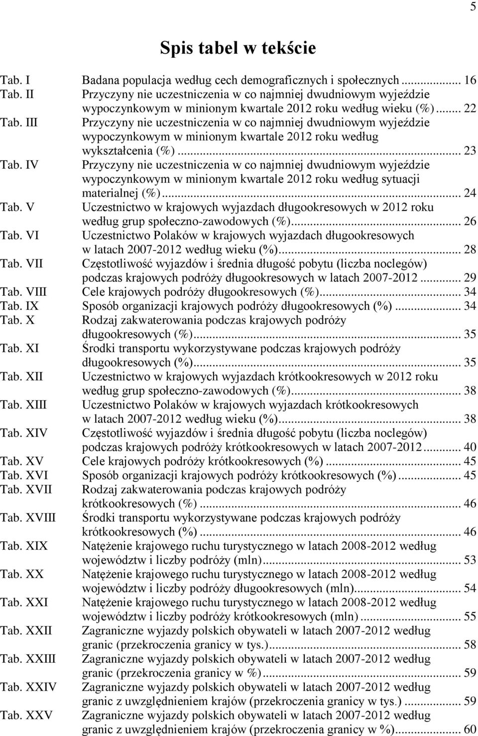 III Przyczyny nie uczestniczenia w co najmniej dwudniowym wyjeździe wypoczynkowym w minionym kwartale 2012 roku według wykształcenia (%)... 23 Tab.