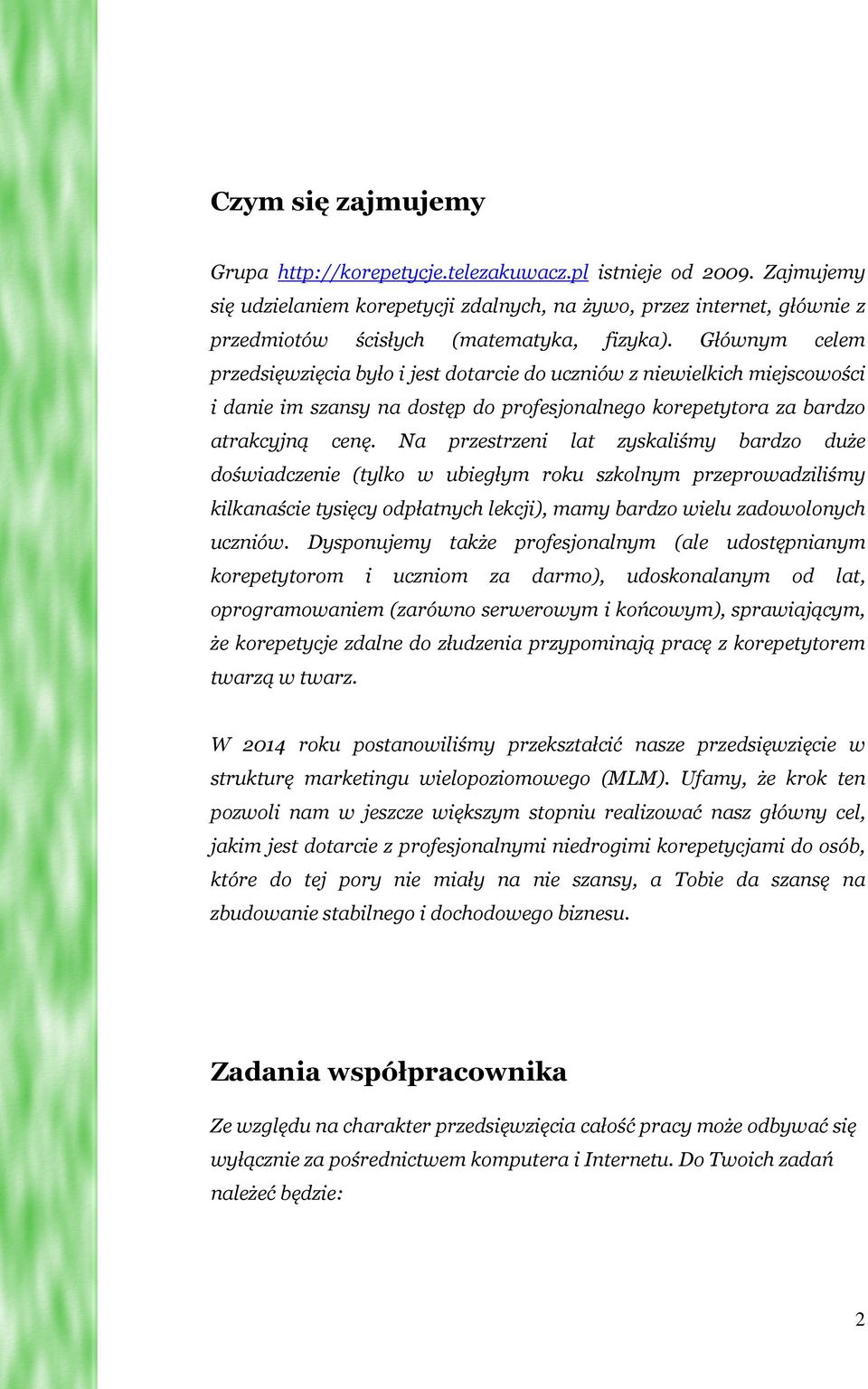 Głównym celem przedsięwzięcia było i jest dotarcie do uczniów z niewielkich miejscowości i danie im szansy na dostęp do profesjonalnego korepetytora za bardzo atrakcyjną cenę.