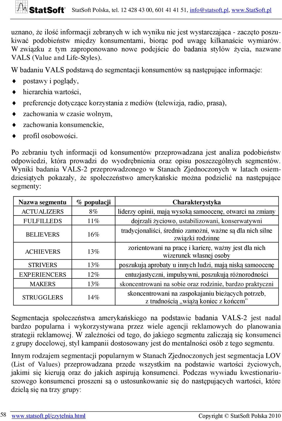 W badaniu VALS podstawą do segmentacji konsumentów są następujące informacje: postawy i poglądy, hierarchia wartości, preferencje dotyczące korzystania z mediów (telewizja, radio, prasa), zachowania