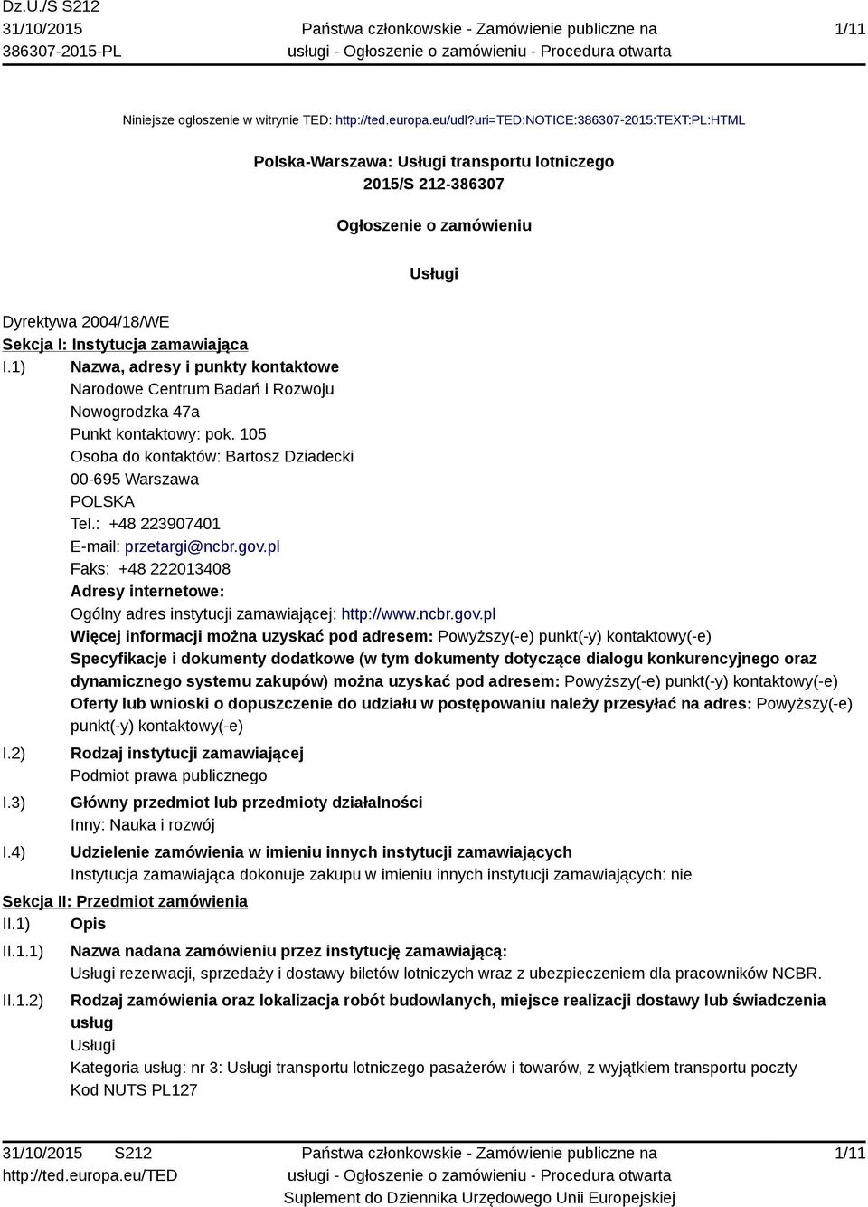 1) Nazwa, adresy i punkty kontaktowe Narodowe Centrum Badań i Rozwoju Nowogrodzka 47a Punkt kontaktowy: pok. 105 Osoba do kontaktów: Bartosz Dziadecki 00-695 Warszawa POLSKA Tel.