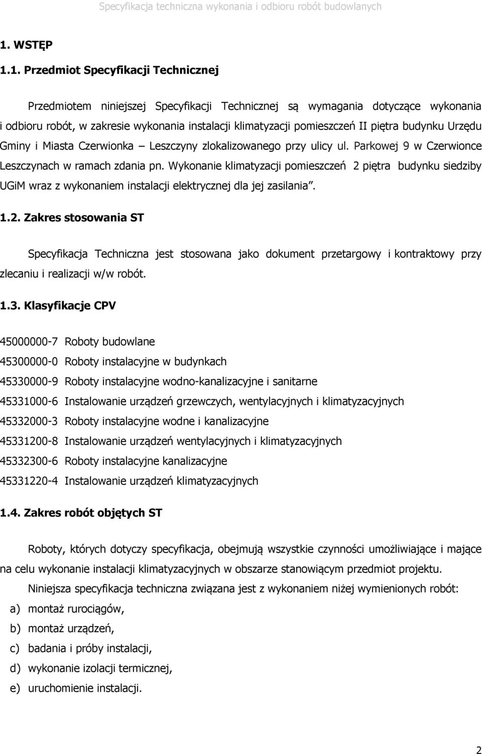 Wykonanie klimatyzacji pomieszczeń 2 piętra budynku siedziby UGiM wraz z wykonaniem instalacji elektrycznej dla jej zasilania. 1.2. Zakres stosowania ST Specyfikacja Techniczna jest stosowana jako dokument przetargowy i kontraktowy przy zlecaniu i realizacji w/w robót.