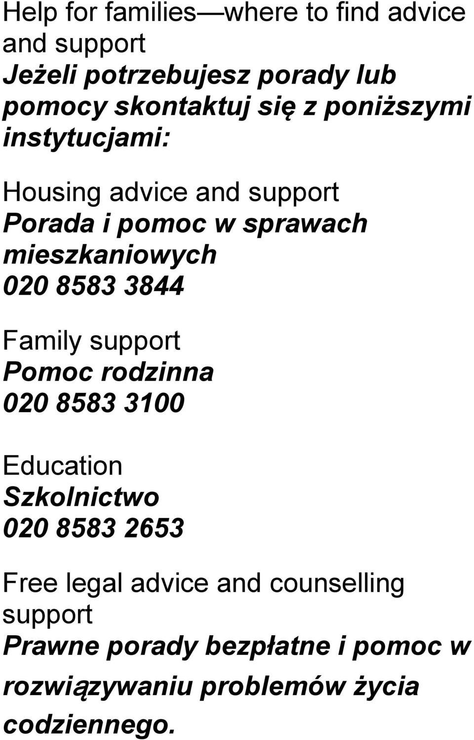 8583 3844 Family support Pomoc rodzinna 020 8583 3100 Education Szkolnictwo 020 8583 2653 Free legal