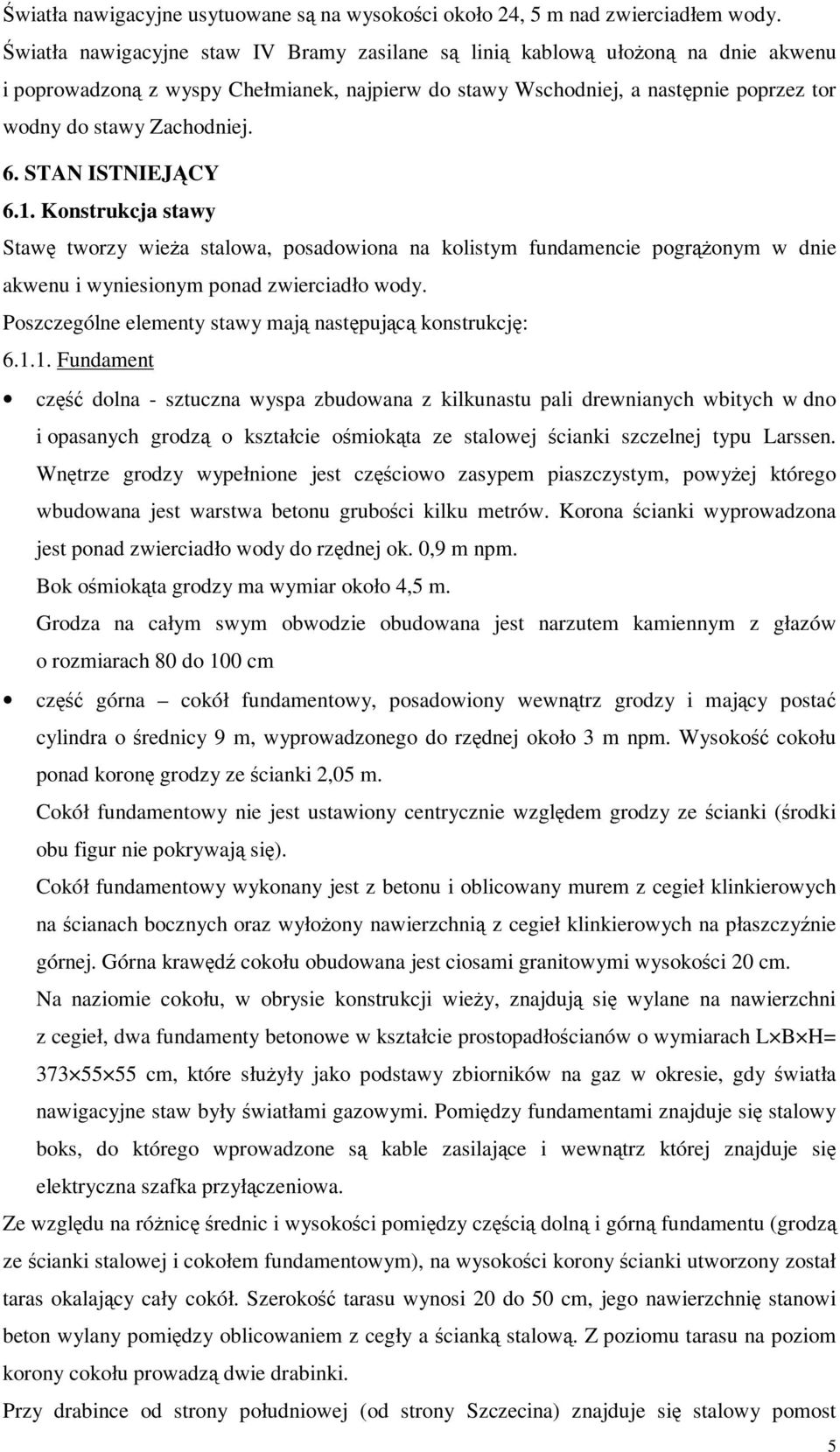 6. STAN ISTNIEJĄCY 6.1. Konstrukcja stawy Stawę tworzy wieża stalowa, posadowiona na kolistym fundamencie pogrążonym w dnie akwenu i wyniesionym ponad zwierciadło wody.