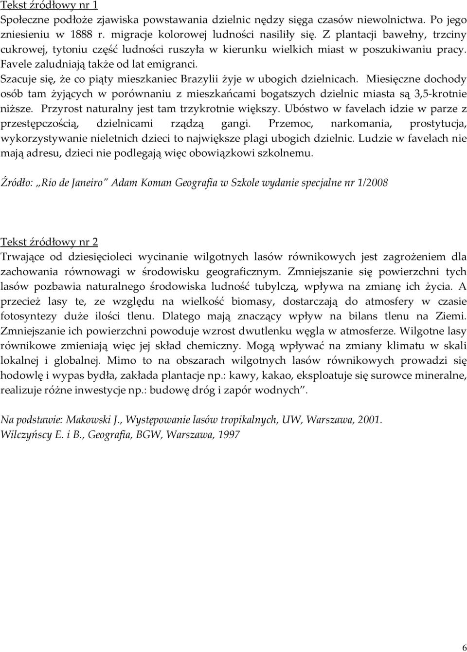 Szacuje się, że co piąty mieszkaniec Brazylii żyje w ubogich dzielnicach. Miesięczne dochody osób tam żyjących w porównaniu z mieszkańcami bogatszych dzielnic miasta są 3,5-krotnie niższe.