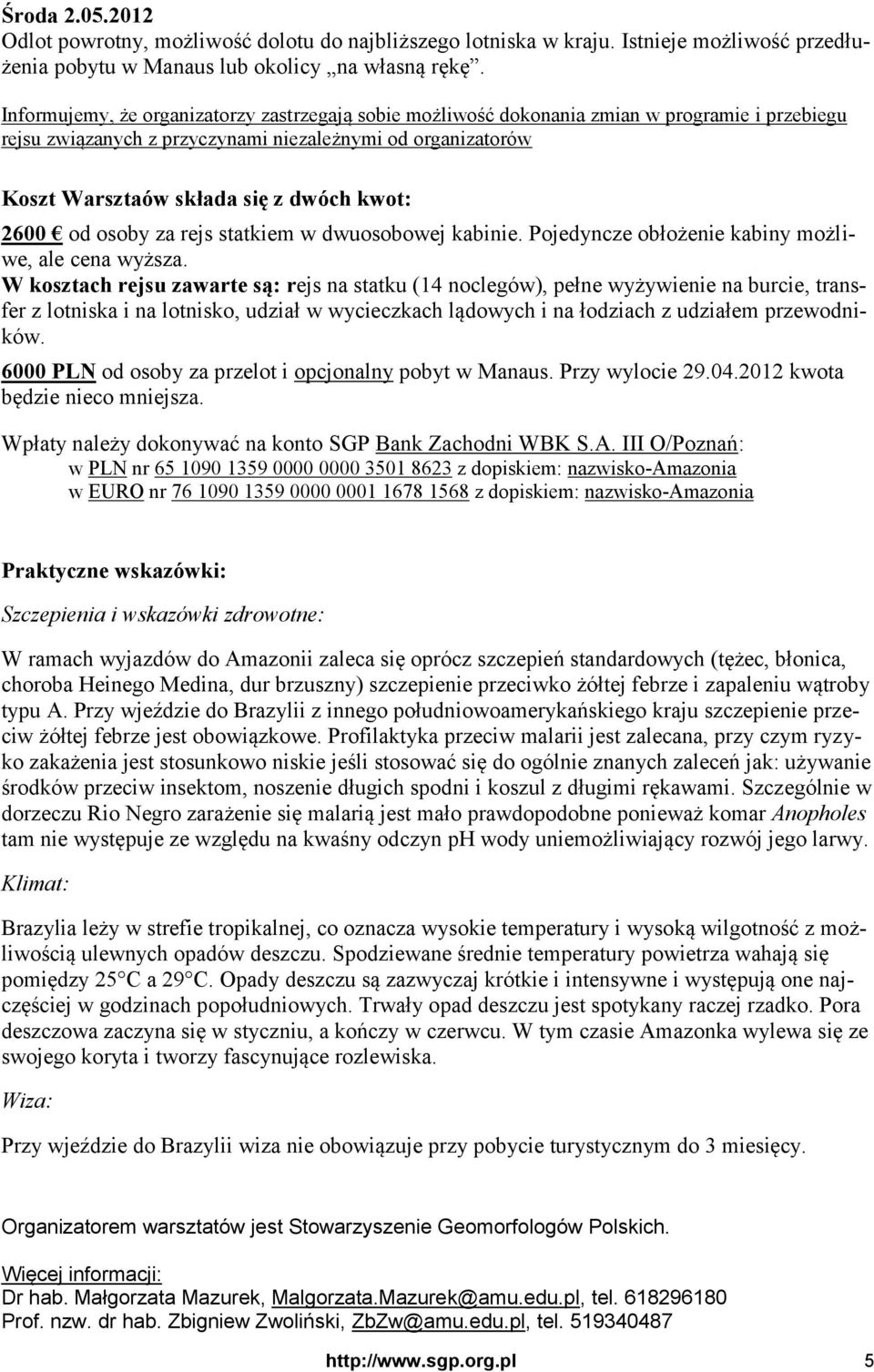 2600 od osoby za rejs statkiem w dwuosobowej kabinie. Pojedyncze obłożenie kabiny możliwe, ale cena wyższa.