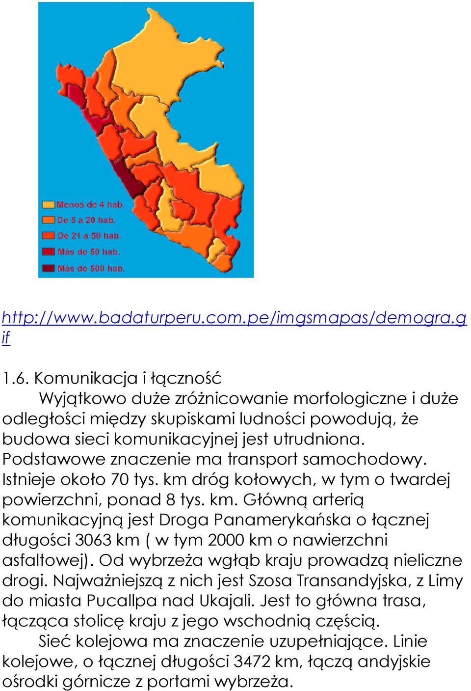 Podstawowe znaczenie ma transport samochodowy. Istnieje około 70 tys. km dróg kołowych, w tym o twardej powierzchni, ponad 8 tys. km. Główną arterią komunikacyjną jest Droga Panamerykańska o łącznej długości 3063 km ( w tym 2000 km o nawierzchni asfaltowej).