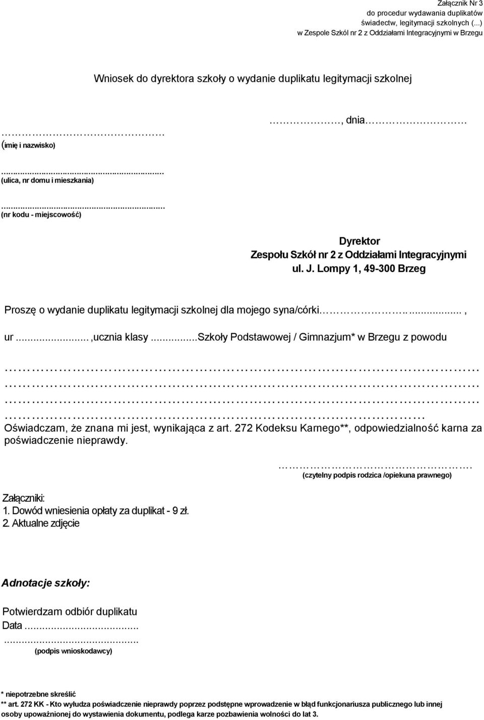 miejscowość) Dyrektor Zespołu Szkół nr 2 z Oddziałami Integracyjnymi ul. J. Lompy 1, 49-300 Brzeg Proszę o wydanie duplikatu legitymacji szkolnej dla mojego syna/córki....., ur...,ucznia klasy.