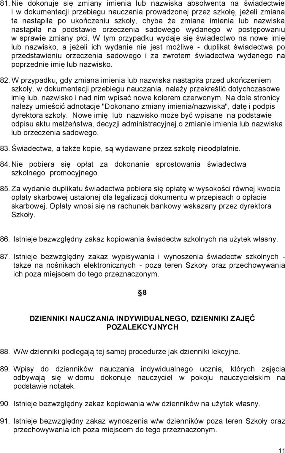 W tym przypadku wydaje się świadectwo na nowe imię lub nazwisko, a jeżeli ich wydanie nie jest możliwe - duplikat świadectwa po przedstawieniu orzeczenia sadowego i za zwrotem świadectwa wydanego na