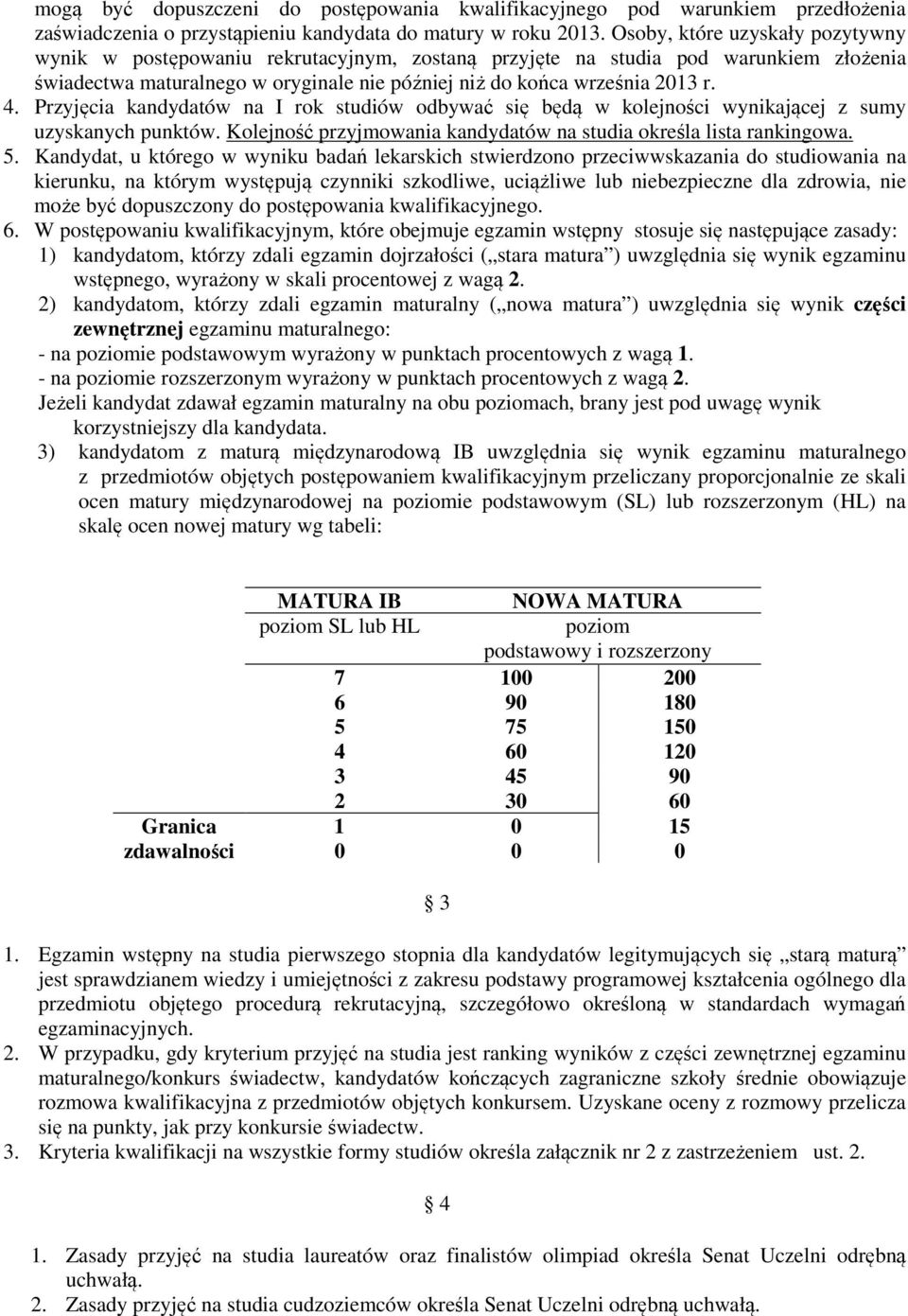 Przyjęcia kandydatów na I rok studiów odbywać się będą w kolejności wynikającej z sumy uzyskanych punktów. Kolejność przyjmowania kandydatów na studia określa lista rankingowa. 5.