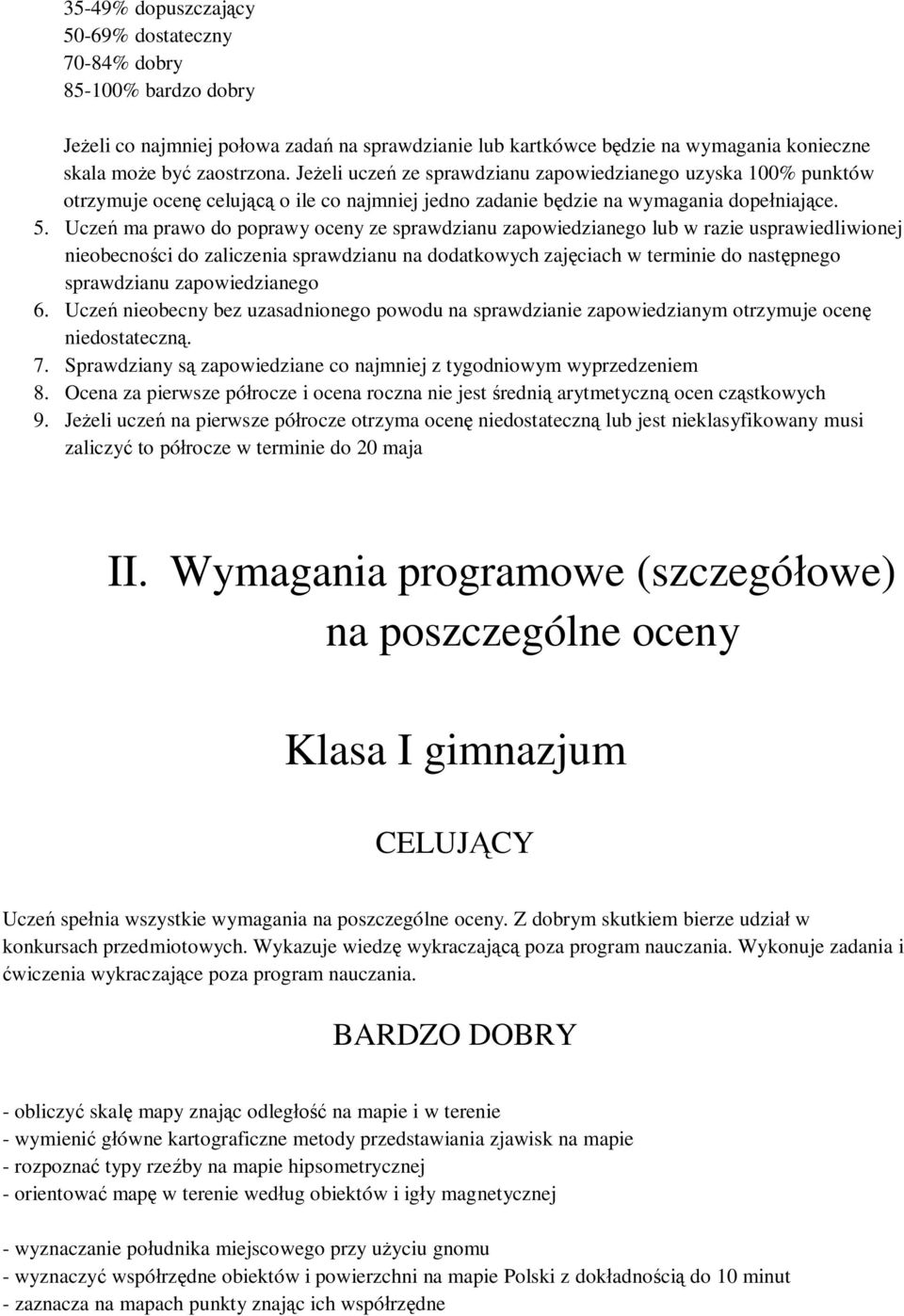 Uczeń ma prawo do poprawy oceny ze sprawdzianu zapowiedzianego lub w razie usprawiedliwionej nieobecności do zaliczenia sprawdzianu na dodatkowych zajęciach w terminie do następnego sprawdzianu