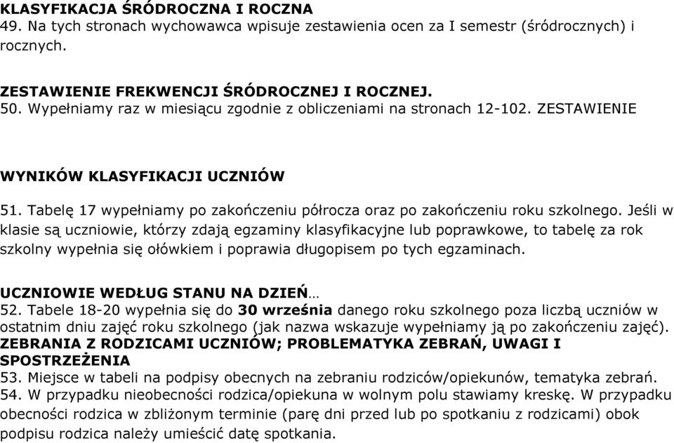 Jeśli w klasie są uczniowie, którzy zdają egzaminy klasyfikacyjne lub poprawkowe, to tabelę za rok szkolny wypełnia się ołówkiem i poprawia długopisem po tych egzaminach.