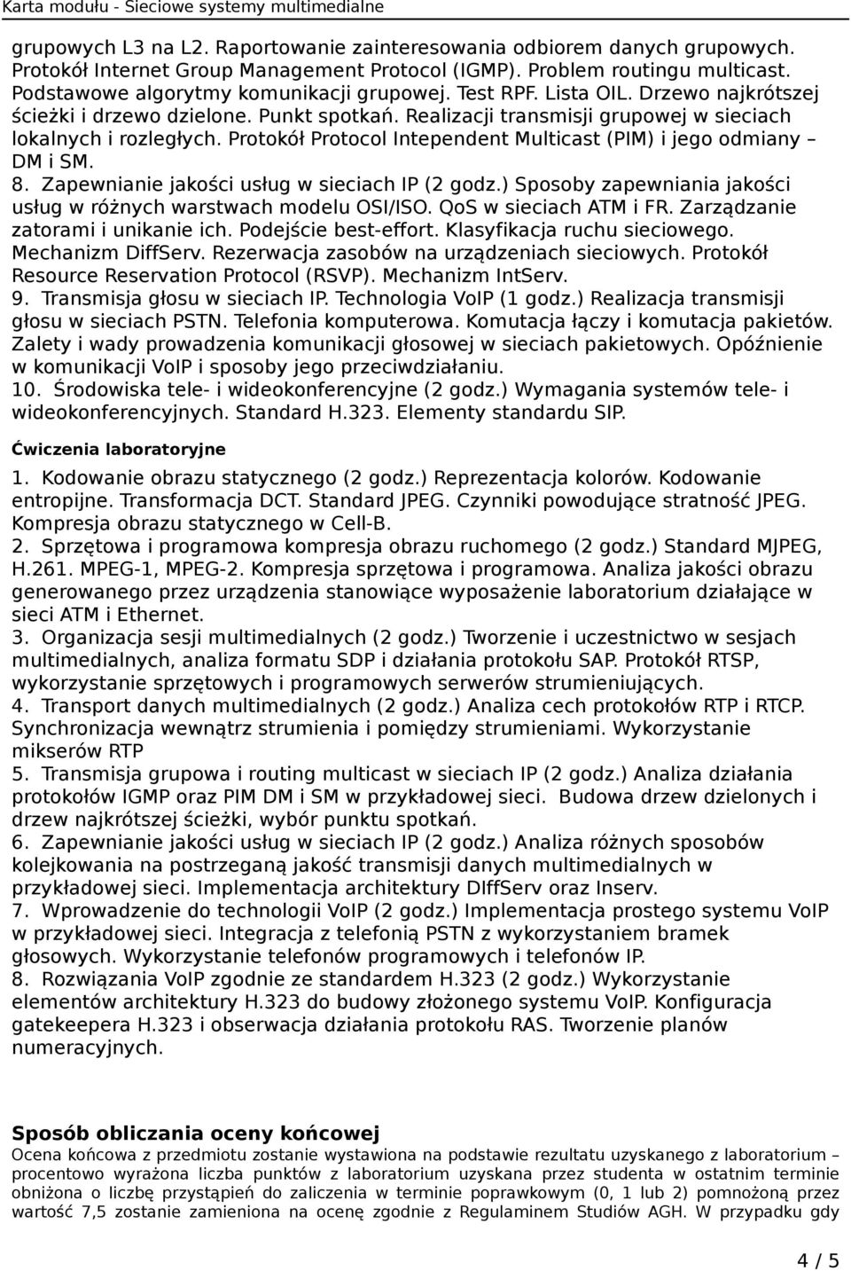 Protokół Protocol Intependent Multicast (PIM) i jego odmiany DM i SM. 8. Zapewnianie jakości usług w sieciach IP (2 godz.) Sposoby zapewniania jakości usług w różnych warstwach modelu OSI/ISO.