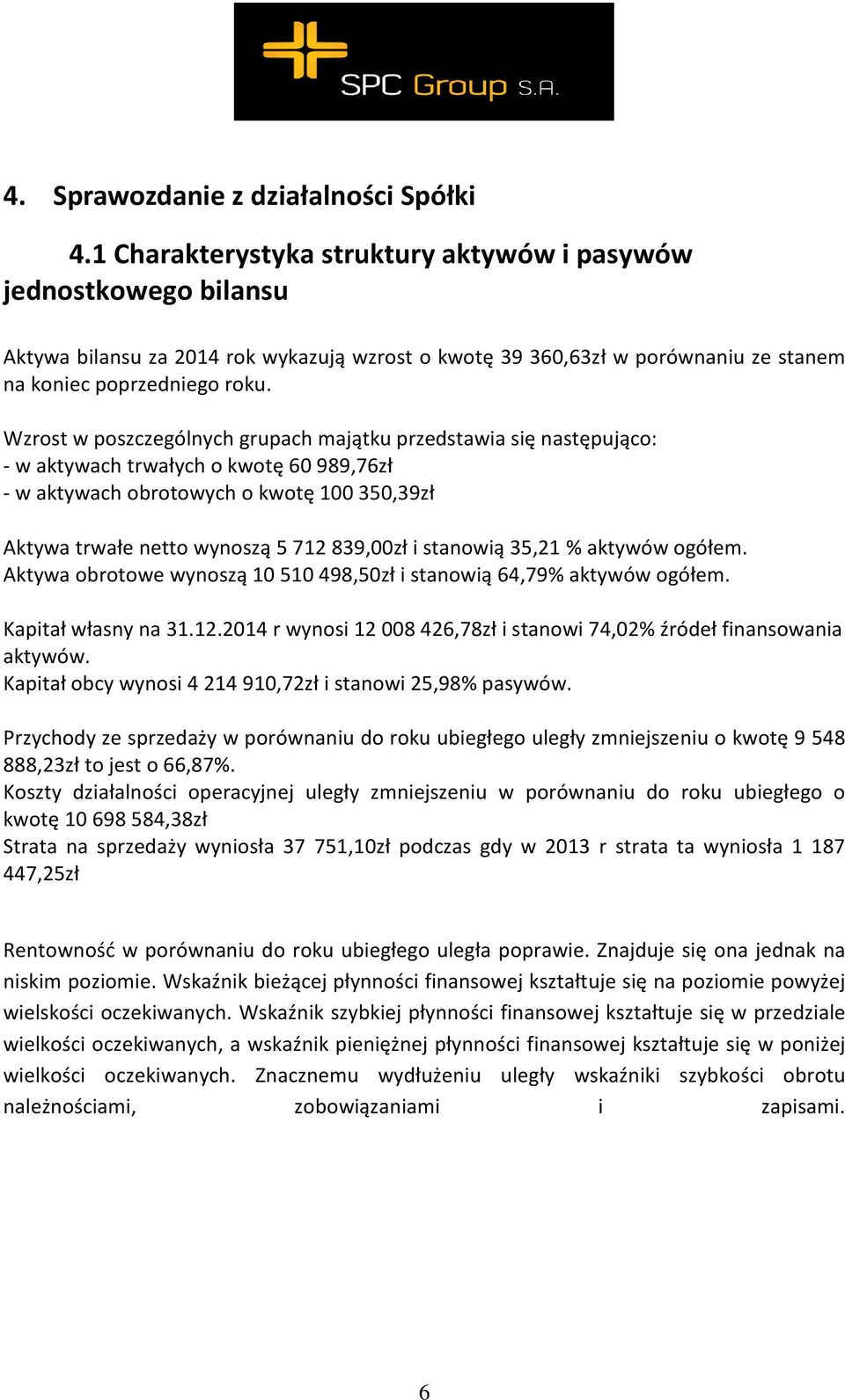 Wzrost w poszczególnych grupach majątku przedstawia się następująco: - w aktywach trwałych o kwotę 60 989,76zł - w aktywach obrotowych o kwotę 100 350,39zł Aktywa trwałe netto wynoszą 5 712 839,00zł