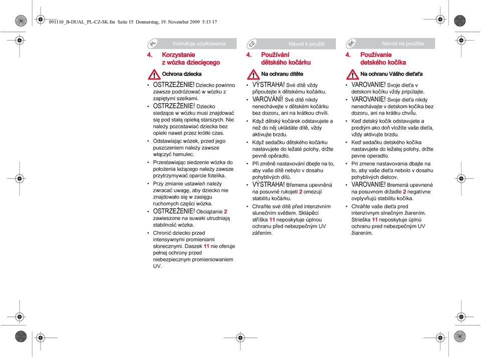 Odstawiając wózek, przed jego puszczeniem należy zawsze włączyć hamulec. Przestawiając siedzenie wózka do położenia leżącego należy zawsze przytrzymywać oparcie fotelika.