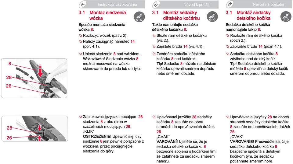Zajistěte brzdu 14 (viz 4.1). Zvedněte sedačku dětského kočárku 8 nad kočárek. Tip! Sedačku 8 můžete na dětském kočárku upevnit směrem dopředu nebo směrem dozadu. 3.