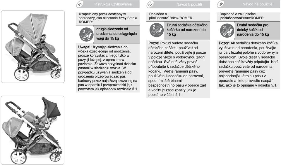 W przypadku używania siedzenia od urodzenia przeprowadzać pas barkowy przez najniższą szczelinę na pas w oparciu i przeprowadzić ją z powrotem jak opisano w rozdziale 5.1.