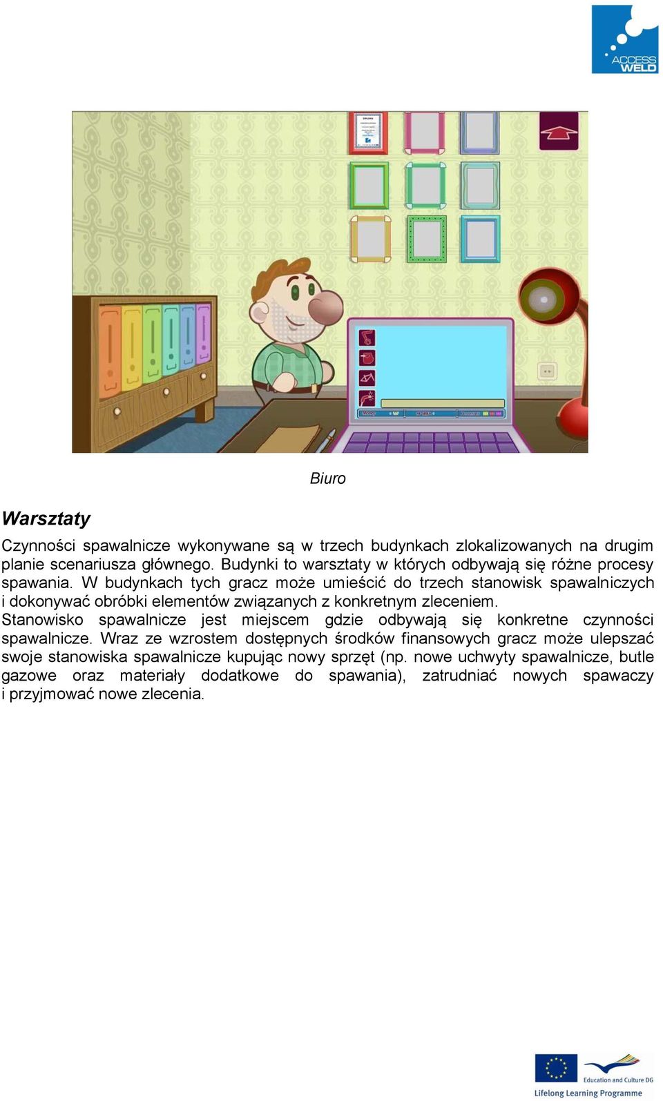 W budynkach tych gracz może umieścić do trzech stanowisk spawalniczych i dokonywać obróbki elementów związanych z konkretnym zleceniem.