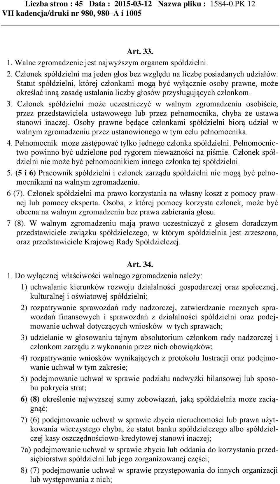 Członek spółdzielni może uczestniczyć w walnym zgromadzeniu osobiście, przez przedstawiciela ustawowego lub przez pełnomocnika, chyba że ustawa stanowi inaczej.