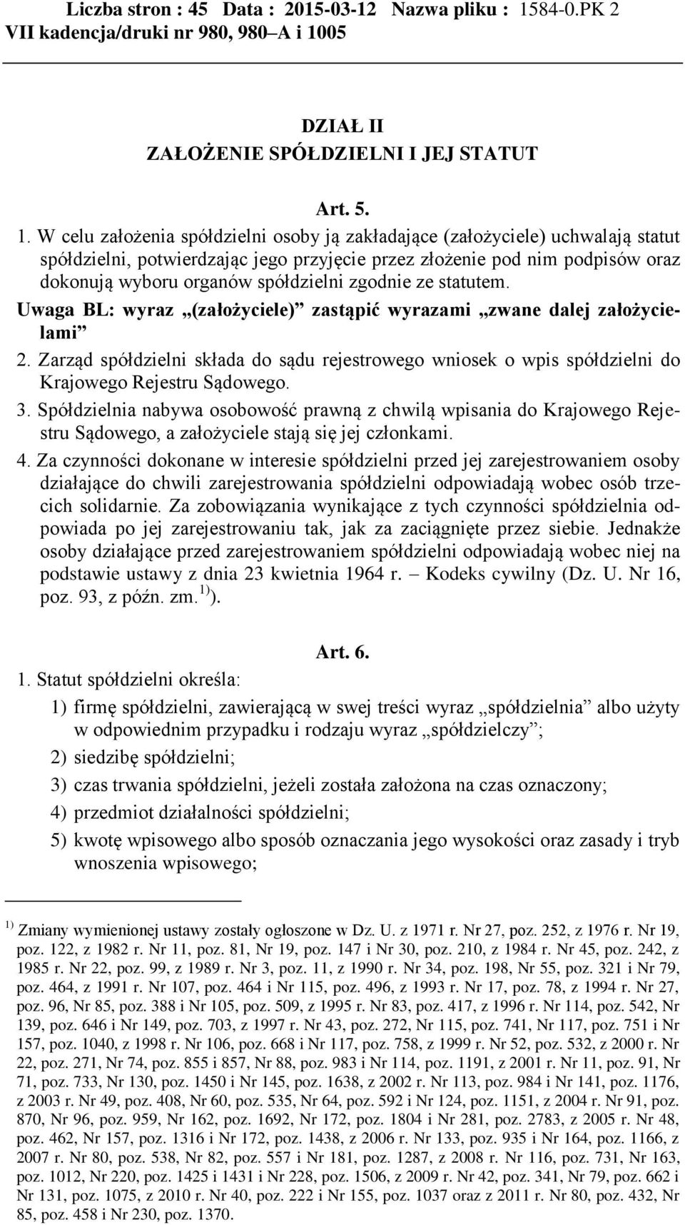 W celu założenia spółdzielni osoby ją zakładające (założyciele) uchwalają statut spółdzielni, potwierdzając jego przyjęcie przez złożenie pod nim podpisów oraz dokonują wyboru organów spółdzielni