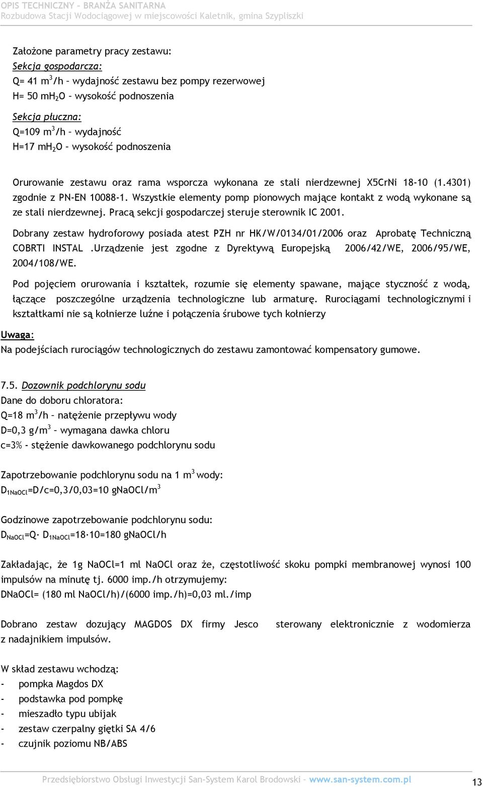 Wszystkie elementy pomp pionowych mające kontakt z wodą wykonane są ze stali nierdzewnej. Pracą sekcji gospodarczej steruje sterownik IC 2001.