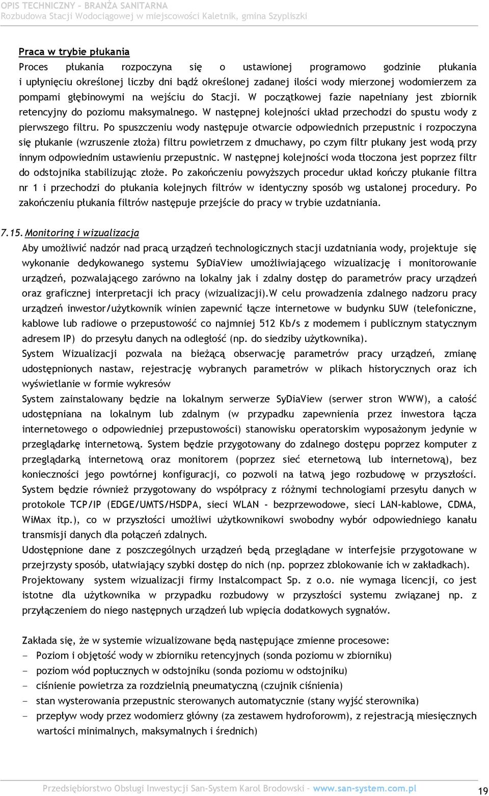 Po spuszczeniu wody następuje otwarcie odpowiednich przepustnic i rozpoczyna się płukanie (wzruszenie złoża) filtru powietrzem z dmuchawy, po czym filtr płukany jest wodą przy innym odpowiednim