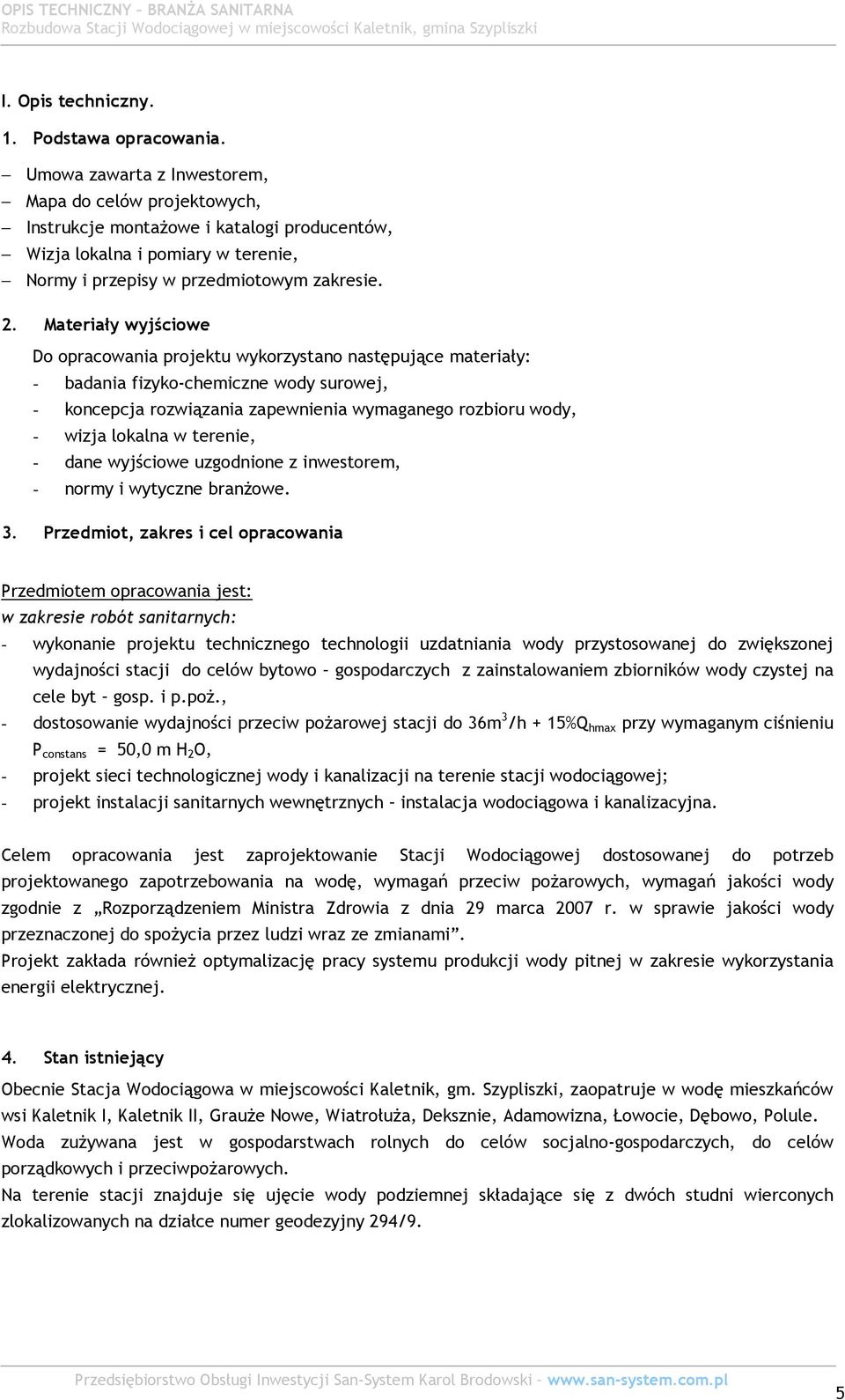 Materiały wyjściowe Do opracowania projektu wykorzystano następujące materiały: - badania fizyko-chemiczne wody surowej, - koncepcja rozwiązania zapewnienia wymaganego rozbioru wody, - wizja lokalna