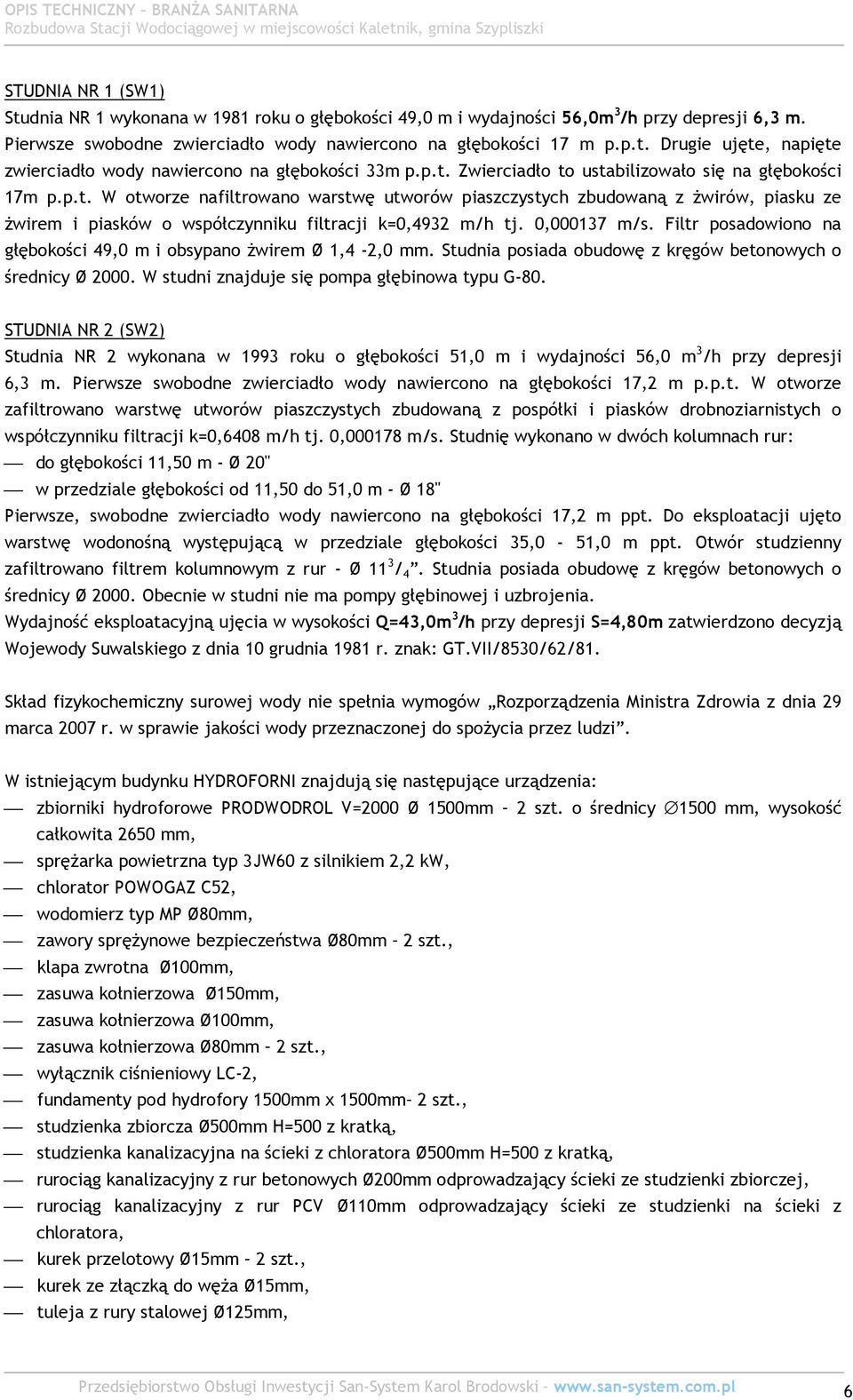 0,000137 m/s. Filtr posadowiono na głębokości 49,0 m i obsypano żwirem Ø 1,4-2,0 mm. Studnia posiada obudowę z kręgów betonowych o średnicy Ø 2000. W studni znajduje się pompa głębinowa typu G-80.