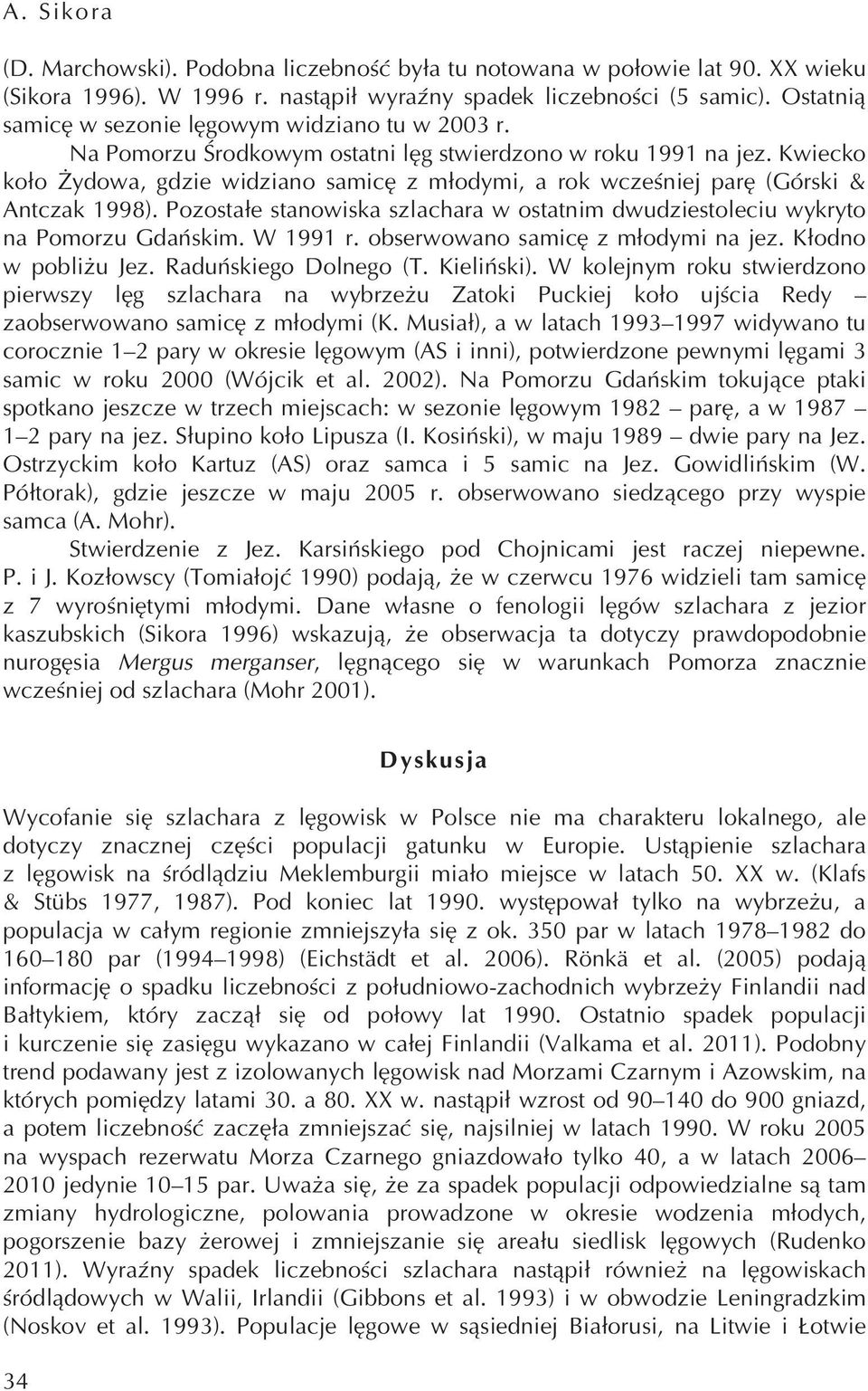 Kwiecko koło Żydowa, gdzie widziano samicę z młodymi, a rok wcześniej parę (Górski & Antczak 1998). Pozostałe stanowiska szlachara w ostatnim dwudziestoleciu wykryto na Pomorzu Gdańskim. W 1991 r.