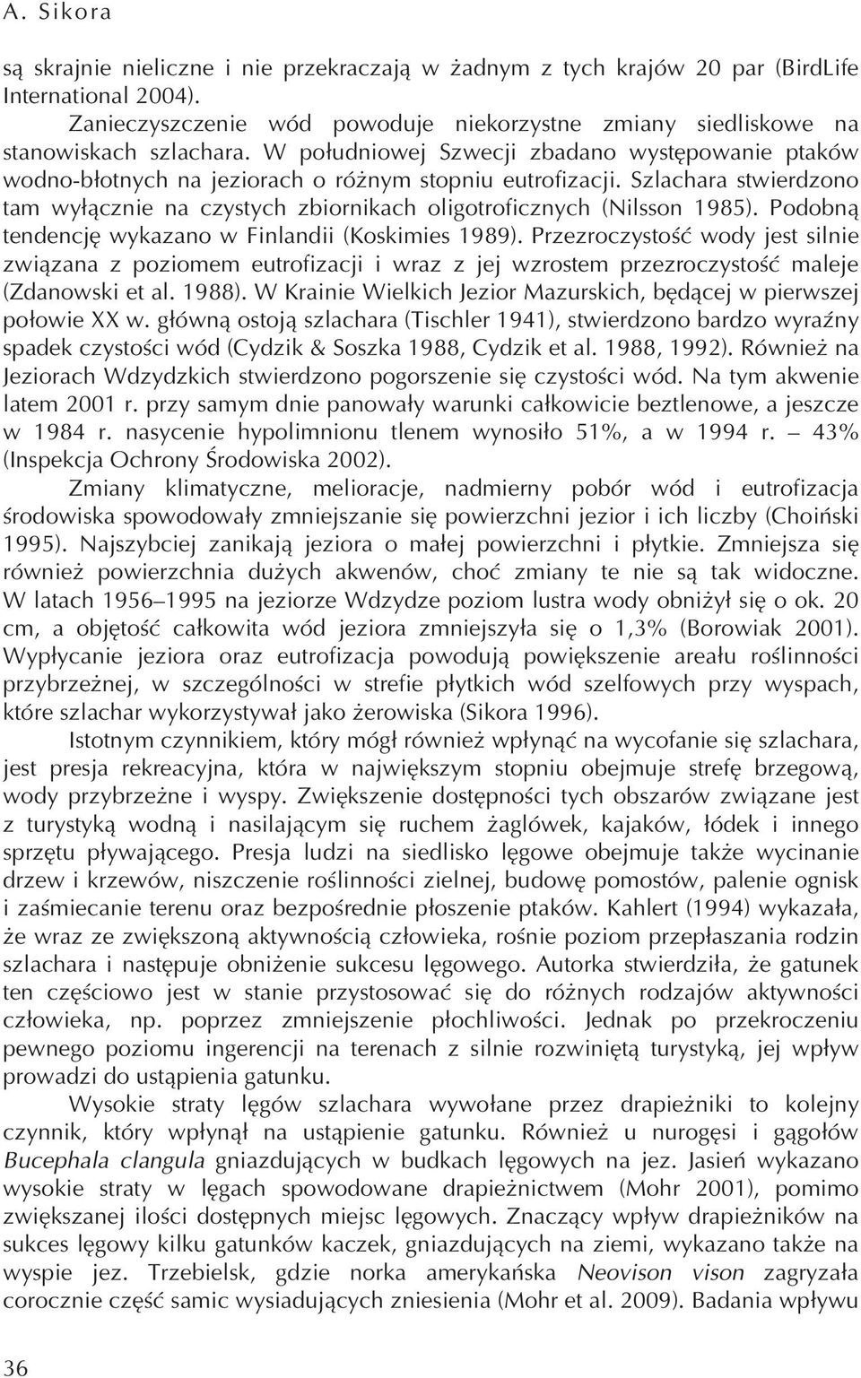 Szlachara stwierdzono tam wyłącznie na czystych zbiornikach oligotroficznych (Nilsson 1985). Podobną tendencję wykazano w Finlandii (Koskimies 1989).