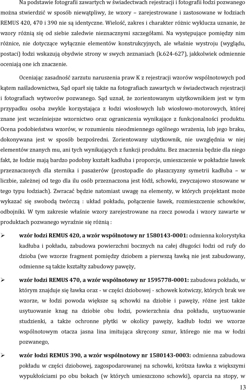 Na występujące pomiędzy nim różnice, nie dotyczące wyłącznie elementów konstrukcyjnych, ale właśnie wystroju (wyglądu, postaci) łodzi wskazują obydwie strony w swych zeznaniach (k.