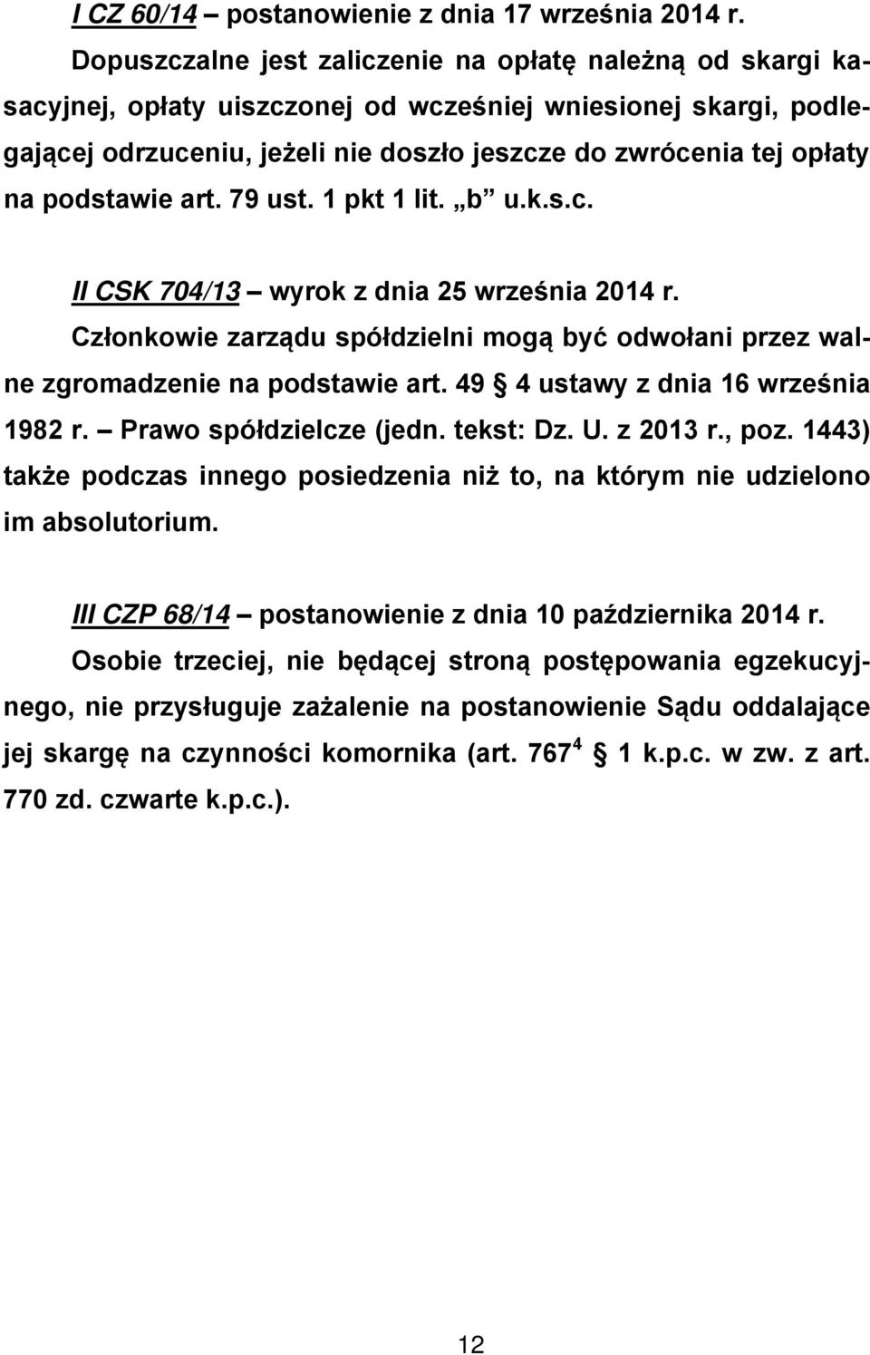 podstawie art. 79 ust. 1 pkt 1 lit. b u.k.s.c. II CSK 704/13 wyrok z dnia 25 września 2014 r. Członkowie zarządu spółdzielni mogą być odwołani przez walne zgromadzenie na podstawie art.