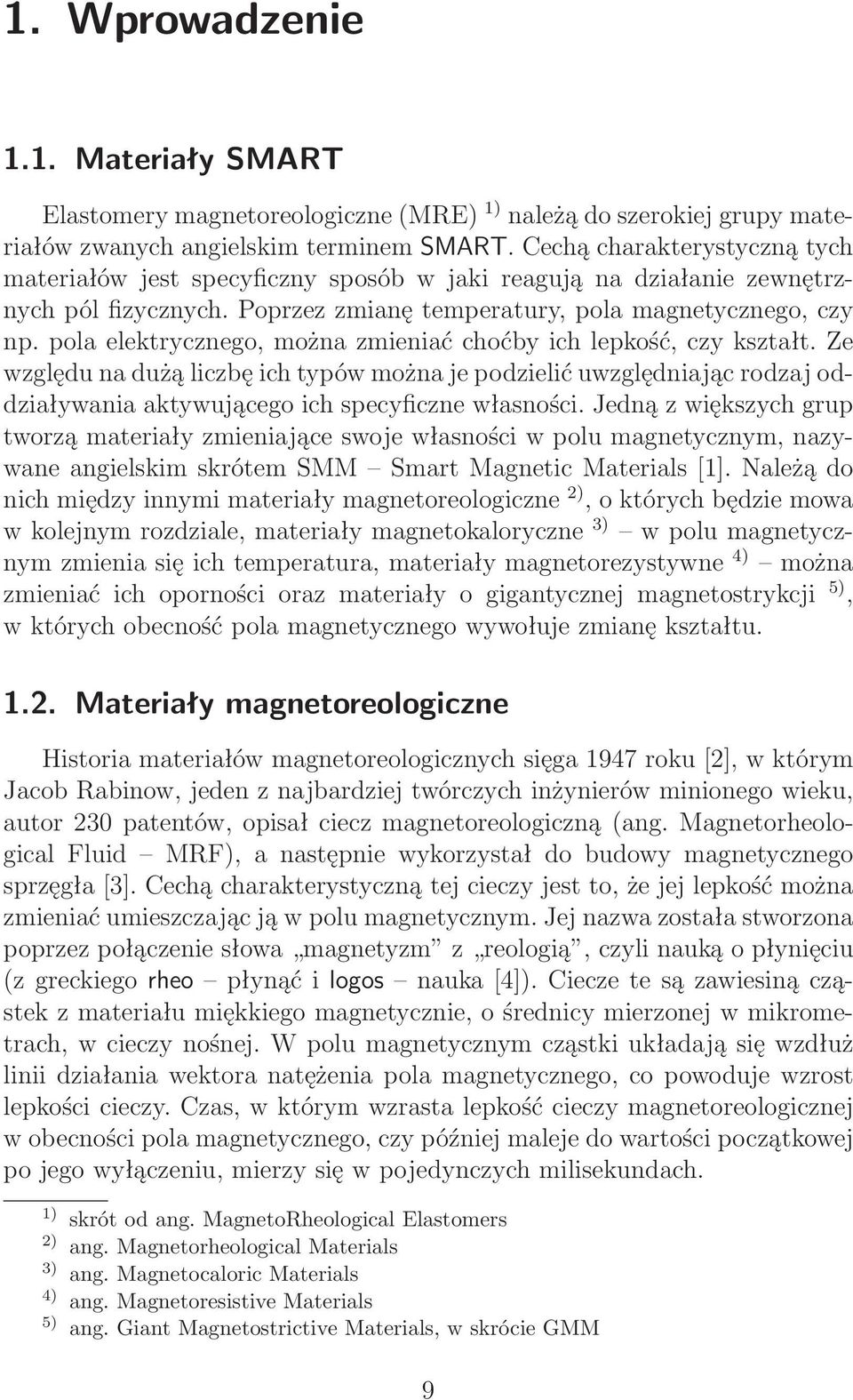 pola elektrycznego, można zmieniać choćby ich lepkość, czy kształt. Ze względu na dużą liczbę ich typów można je podzielić uwzględniając rodzaj oddziaływania aktywującego ich specyficzne własności.