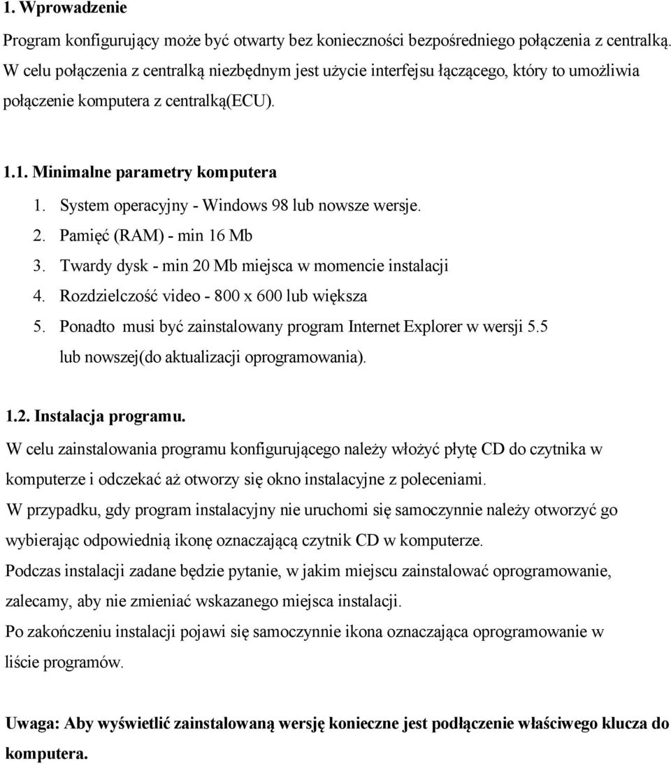 System operacyjny - Windows 98 lub nowsze wersje. 2. Pamięć (RAM) - min 16 Mb 3. Twardy dysk - min 20 Mb miejsca w momencie instalacji 4. Rozdzielczość video - 800 x 600 lub większa 5.