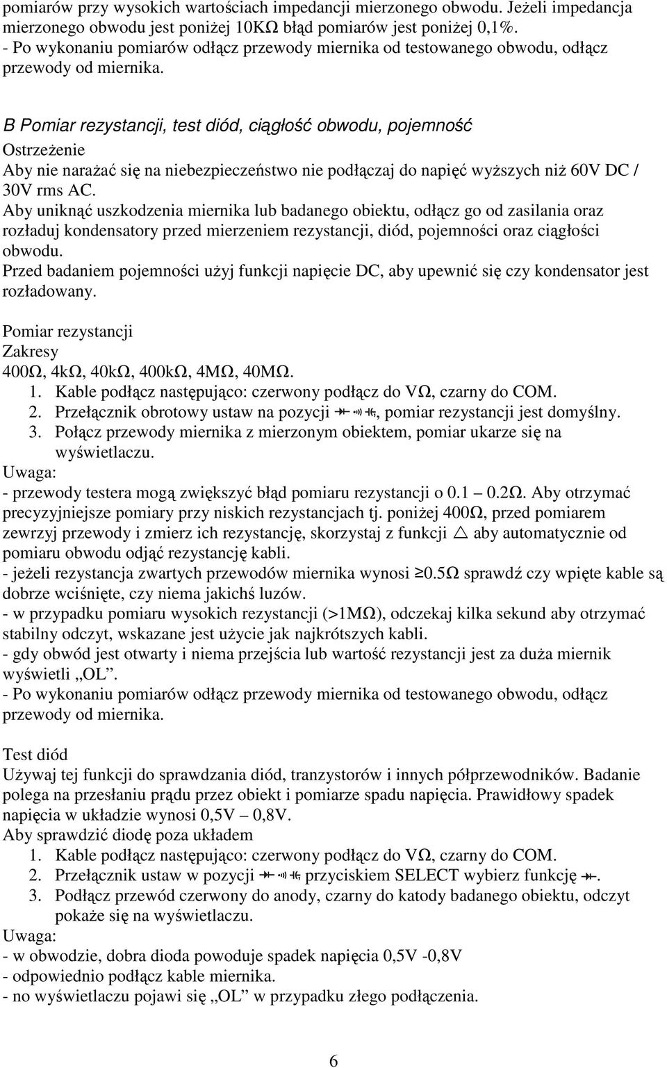 Aby uniknąć uszkodzenia miernika lub badanego obiektu, odłącz go od zasilania oraz rozładuj kondensatory przed mierzeniem rezystancji, diód, pojemności oraz ciągłości obwodu.