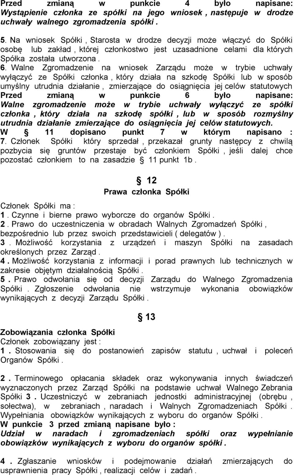 Walne Zgromadzenie na wniosek Zarządu może w trybie uchwały wyłączyć ze Spółki członka, który działa na szkodę Spółki lub w sposób umyślny utrudnia działanie, zmierzające do osiągnięcia jej celów