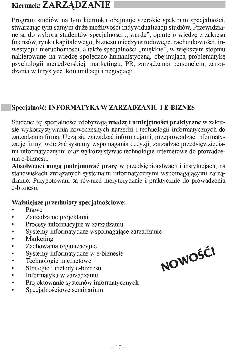 specjalności miękkie, w większym stopniu nakierowane na wiedzę społeczno-humanistyczną, obejmującą problematykę psychologii menedżerskiej, marketingu, PR, zarządzania personelem, zarządzania w