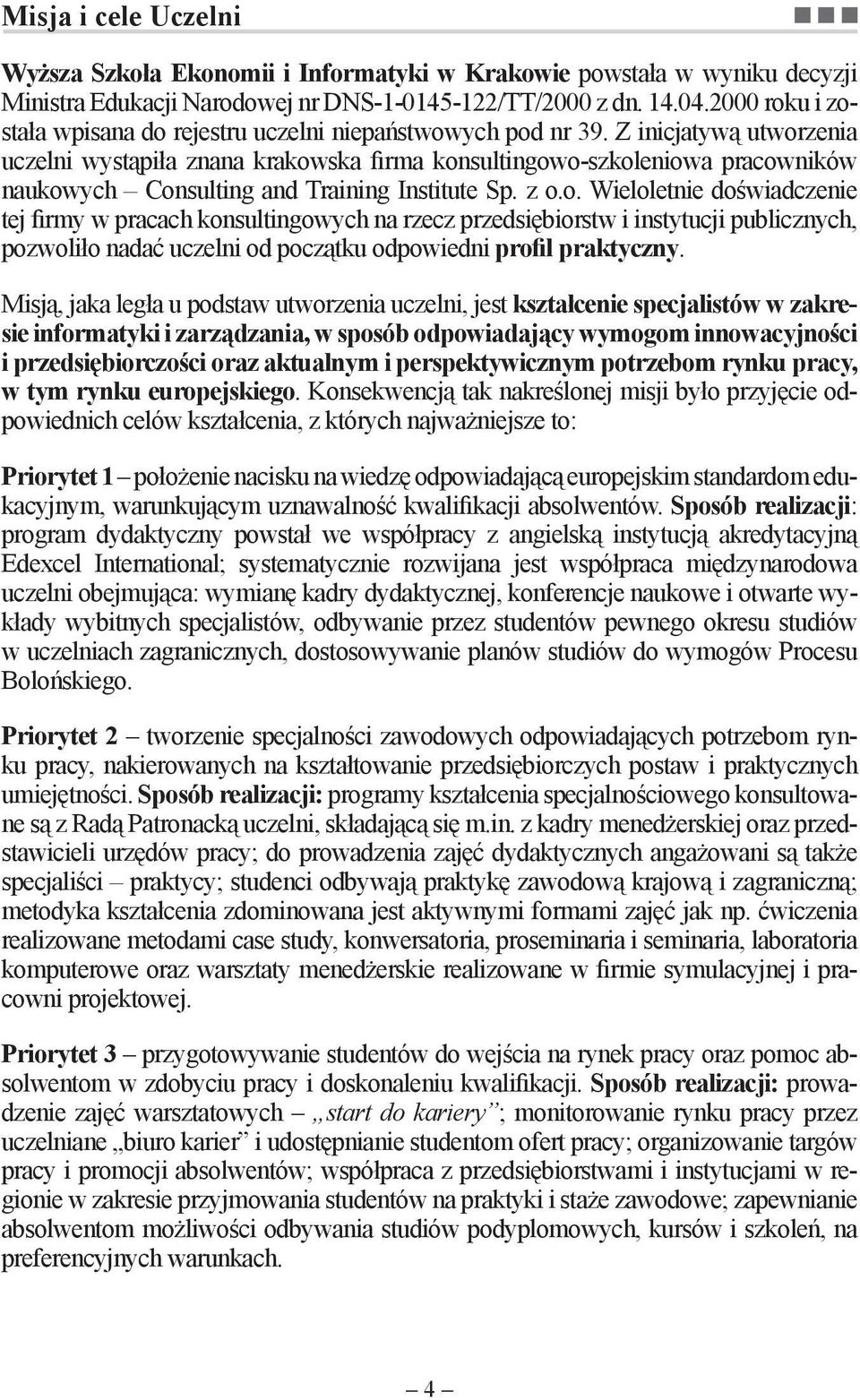 Z inicjatywą utworzenia uczelni wystąpiła znana krakowska firma konsultingowo-szkoleniowa pracowników naukowych Consulting and Training Institute Sp. z o.o. Wieloletnie doświadczenie tej firmy w pracach konsultingowych na rzecz przedsiębiorstw i instytucji publicznych, pozwoliło nadać uczelni od początku odpowiedni profil praktyczny.