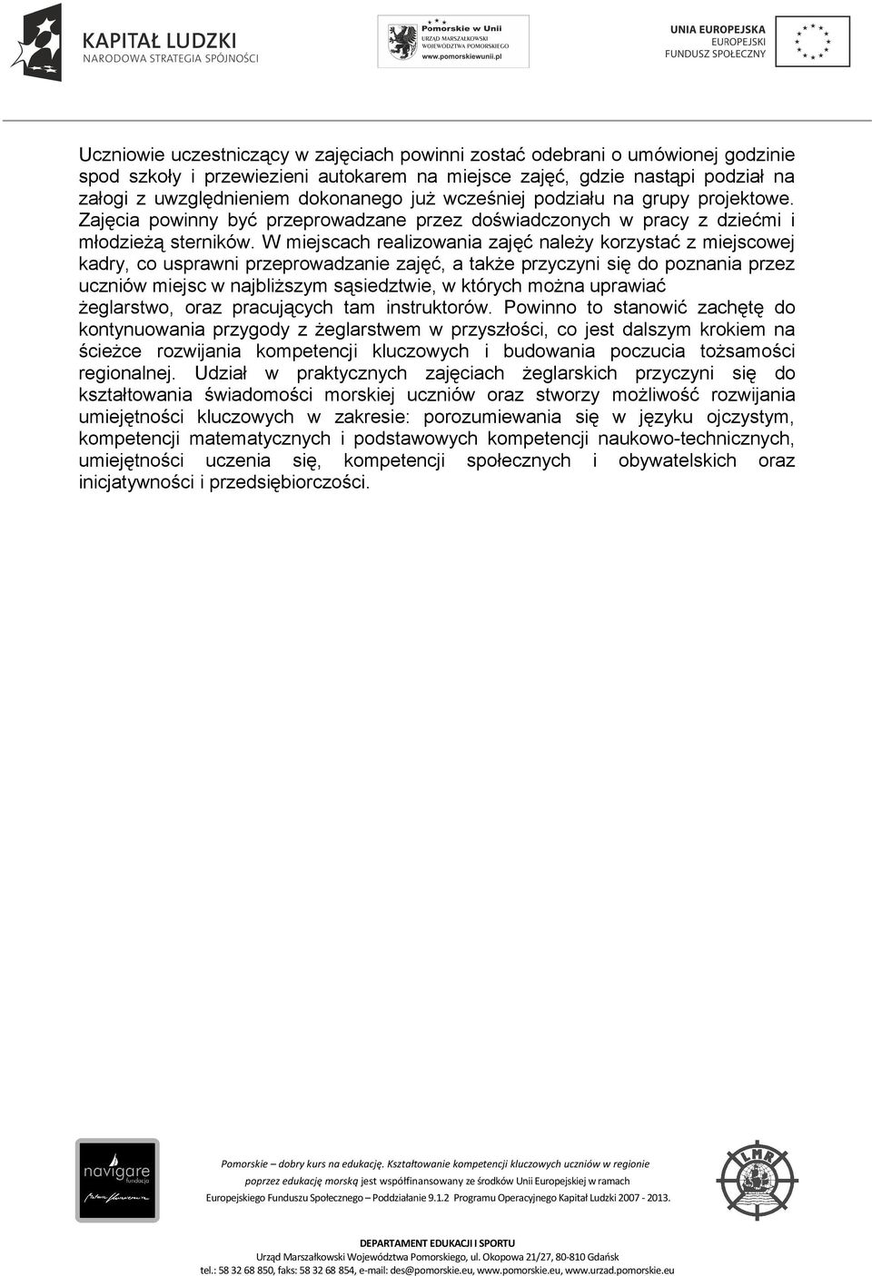 W miejscach realizowania zajęć należy korzystać z miejscowej kadry, co usprawni przeprowadzanie zajęć, a także przyczyni się do poznania przez uczniów miejsc w najbliższym sąsiedztwie, w których