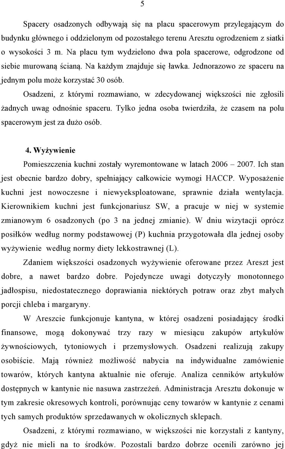 Osadzeni, z którymi rozmawiano, w zdecydowanej większości nie zgłosili żadnych uwag odnośnie spaceru. Tylko jedna osoba twierdziła, że czasem na polu spacerowym jest za dużo osób. 4.